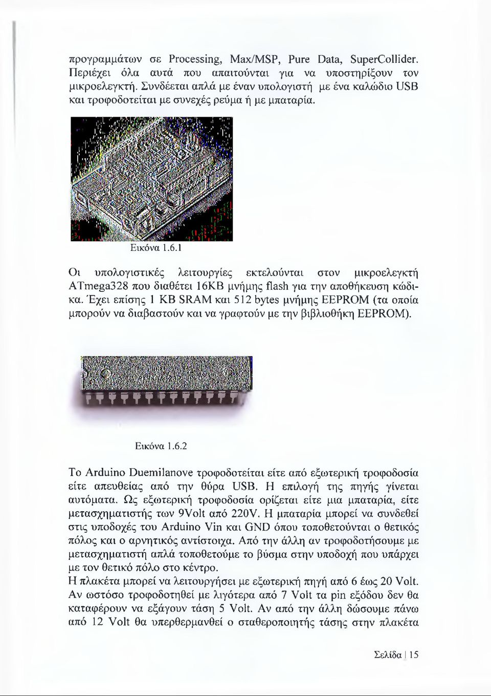 1 Οι υπολογιστικές λειτουργίες εκτελούνται στον μικροελεγκτή ATmega328 που διαθέτει 16ΚΒ μνήμης flash για την αποθήκευση κώδικα.