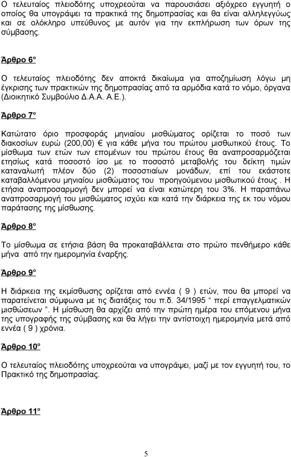 Ε.). Άρθρο 7 ο Κατώτατο όριο προσφοράς μηνιαίου μισθώματος ορίζεται το ποσό των διακοσίων ευρώ (200,00) για κάθε μήνα του πρώτου μισθωτικού έτους.