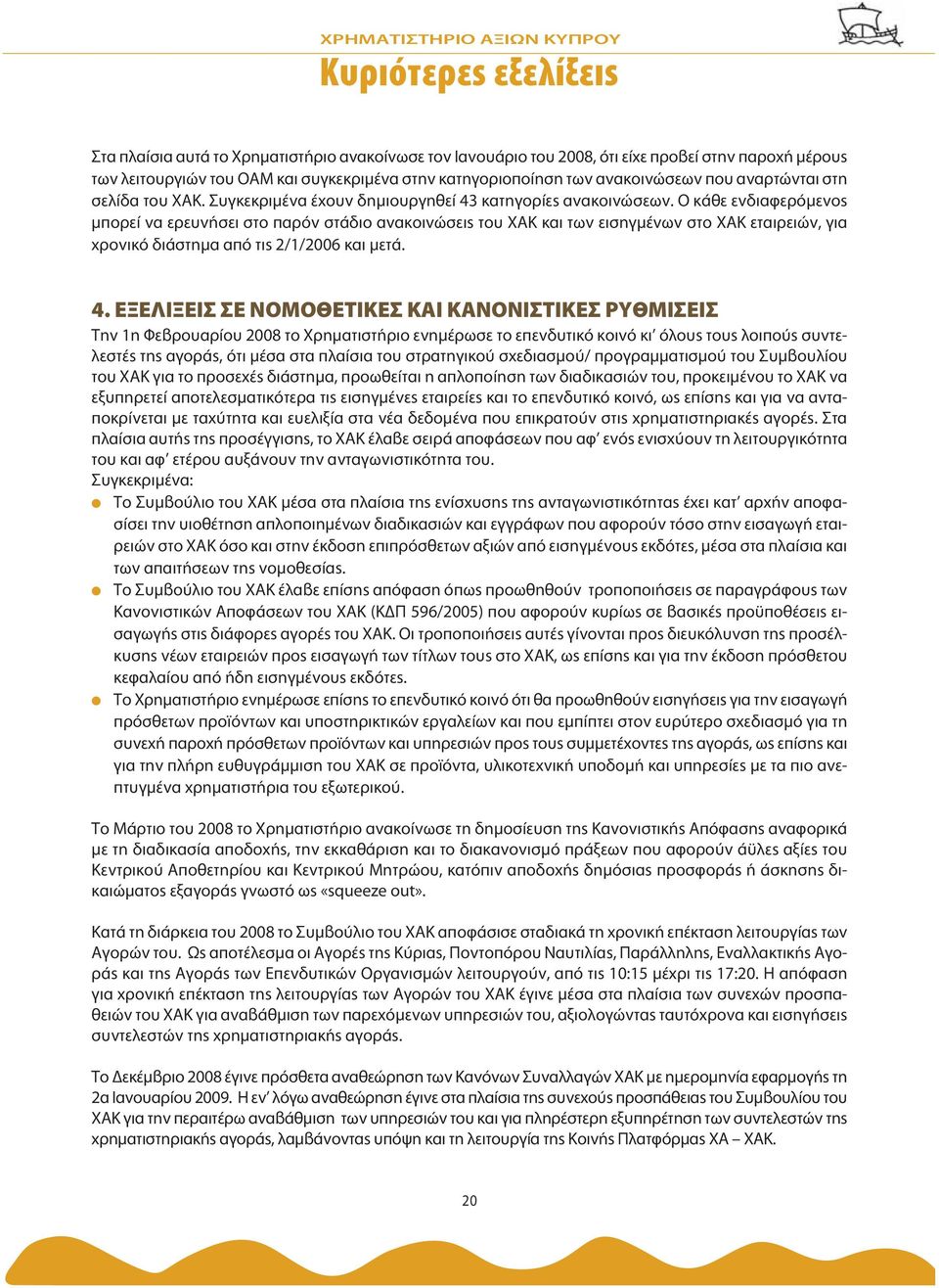 Ο κάθε ενδιαφερόμενος μπορεί να ερευνήσει στο παρόν στάδιο ανακοινώσεις του ΧΑΚ και των εισηγμένων στο ΧΑΚ εταιρειών, για χρονικό διάστημα από τις 2/1/2006 και μετά. 4.