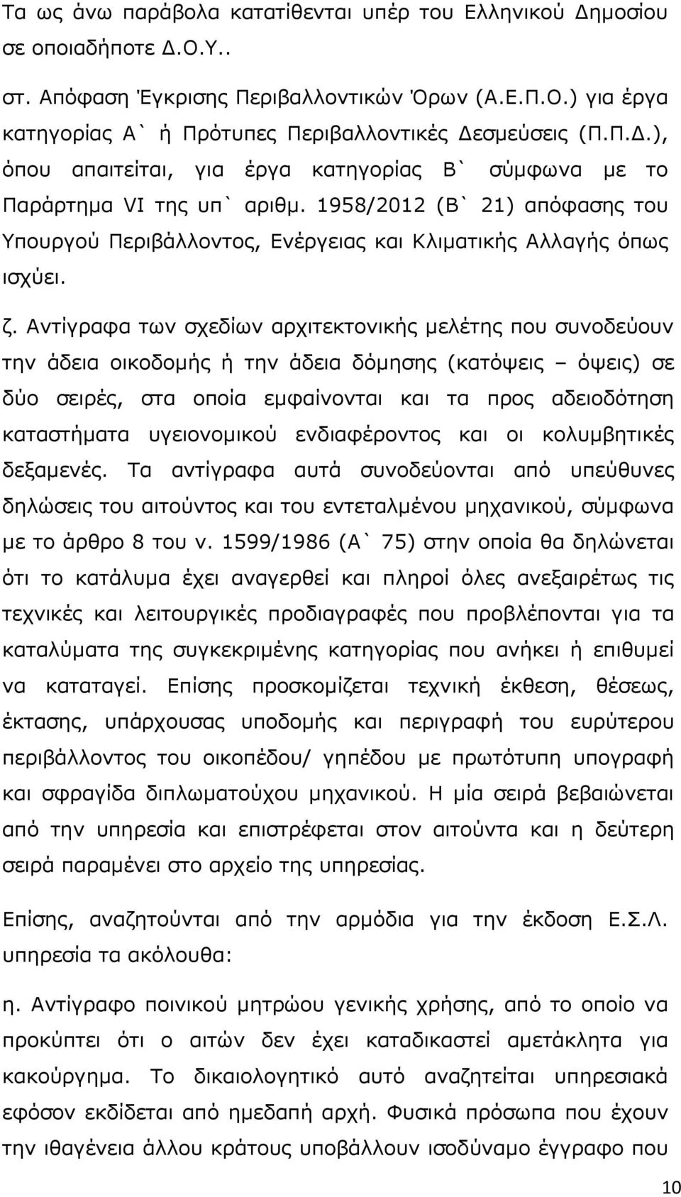 Αντίγραφα των σχεδίων αρχιτεκτονικής µελέτης που συνοδεύουν την άδεια οικοδοµής ή την άδεια δόµησης (κατόψεις όψεις) σε δύο σειρές, στα οποία εµφαίνονται και τα προς αδειοδότηση καταστήµατα