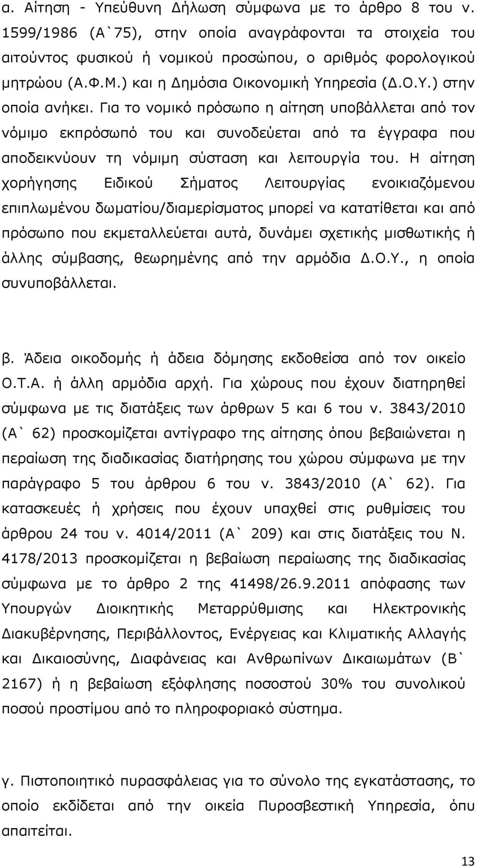 Για το νοµικό πρόσωπο η αίτηση υποβάλλεται από τον νόµιµο εκπρόσωπό του και συνοδεύεται από τα έγγραφα που αποδεικνύουν τη νόµιµη σύσταση και λειτουργία του.