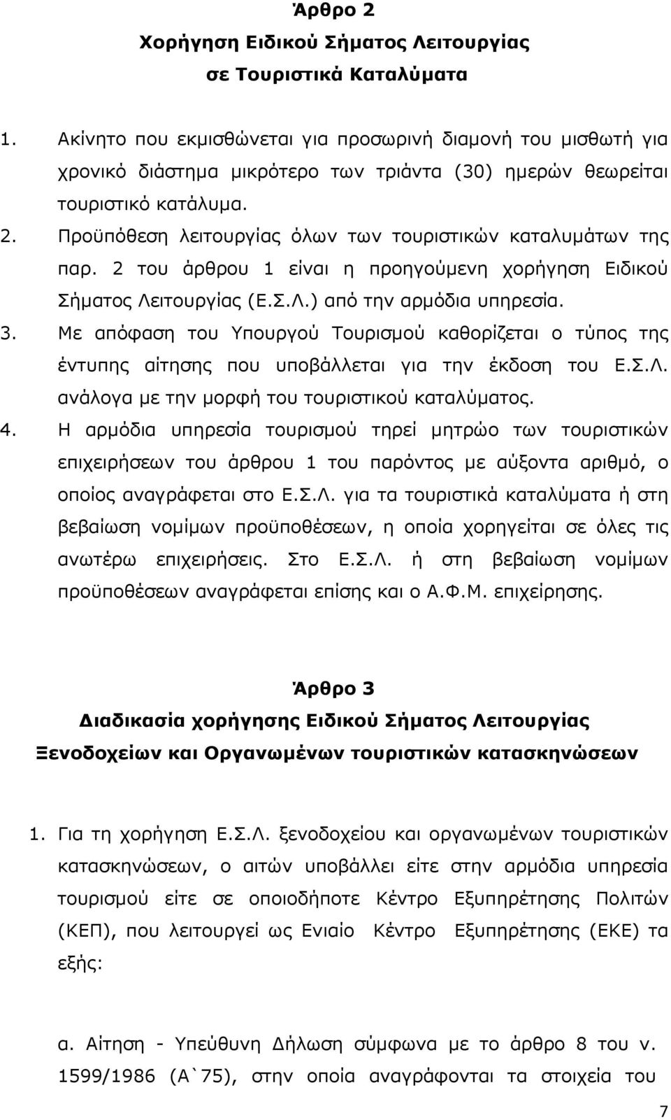 Προϋπόθεση λειτουργίας όλων των τουριστικών καταλυµάτων της παρ. 2 του άρθρου 1 είναι η προηγούµενη χορήγηση Ειδικού Σήµατος Λειτουργίας (Ε.Σ.Λ.) από την αρµόδια υπηρεσία. 3.