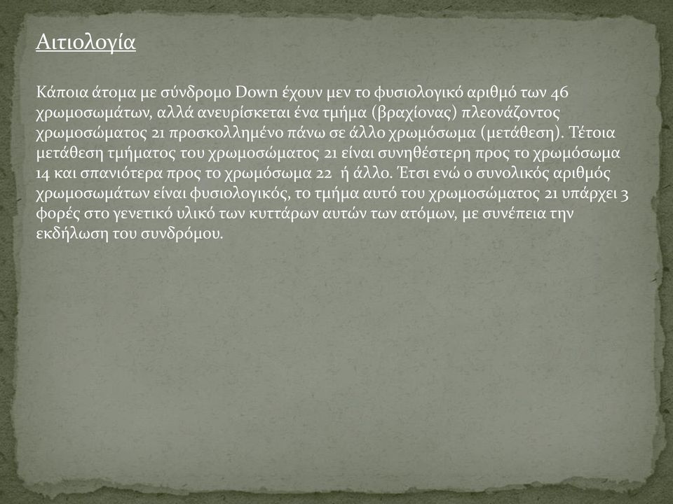 Τέτοια μετάθεση τμήματος του χρωμοσώματος 21 είναι συνηθέστερη προς το χρωμόσωμα 14 και σπανιότερα προς το χρωμόσωμα 22 ή άλλο.