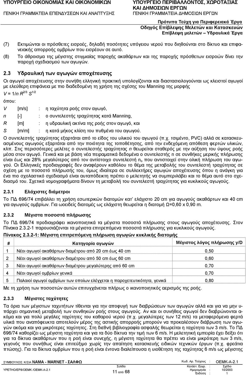 3 Υδραυλική των αγωγών αποχέτευσης Οι αγωγοί αποχέτευσης στην συνήθη ελληνική πρακτική υπολογίζονται και διαστασιολογούνται ως κλειστοί αγωγοί µε ελεύθερη επιφάνεια µε πιο διαδεδοµένη τη χρήση της