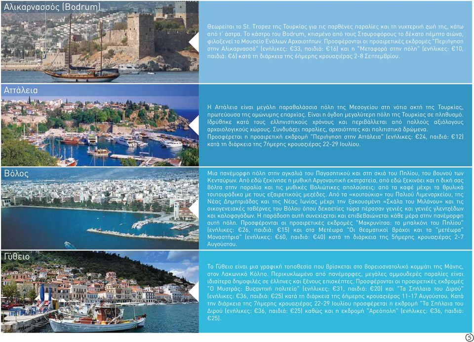 Προσφέρονται οι προαιρετικές εκδρομές "Περιήγηση στην Αλικαρνασσό" (ενήλικες: 33, παιδιά: 16) και η "Μεταφορά στην πόλη" (ενήλικες: 10, παιδιά: 6) κατά τη διάρκεια της 6ήμερης κρουαζιέρας 2-8