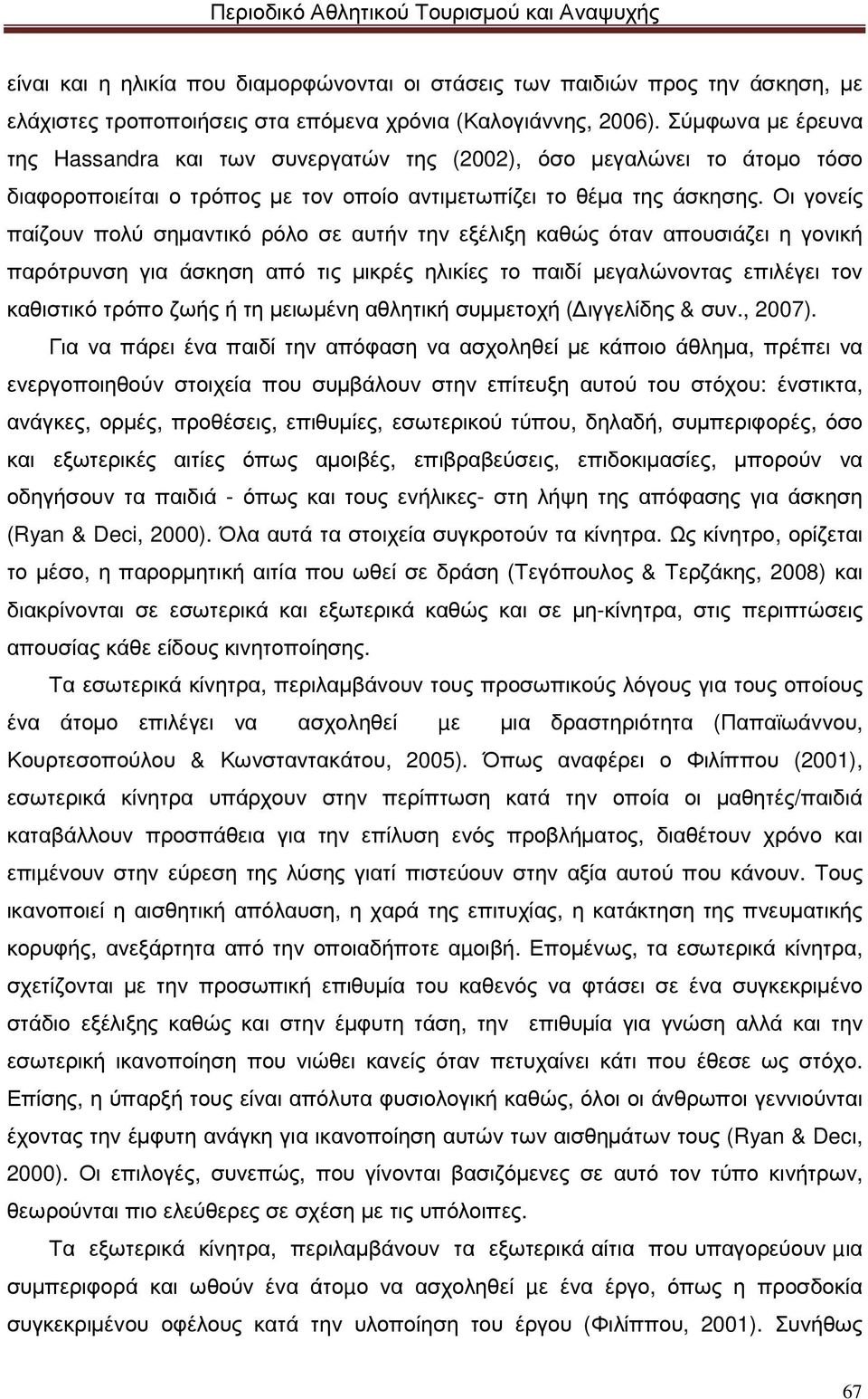 Οι γονείς παίζουν πολύ σηµαντικό ρόλο σε αυτήν την εξέλιξη καθώς όταν απουσιάζει η γονική παρότρυνση για άσκηση από τις µικρές ηλικίες το παιδί µεγαλώνοντας επιλέγει τον καθιστικό τρόπο ζωής ή τη