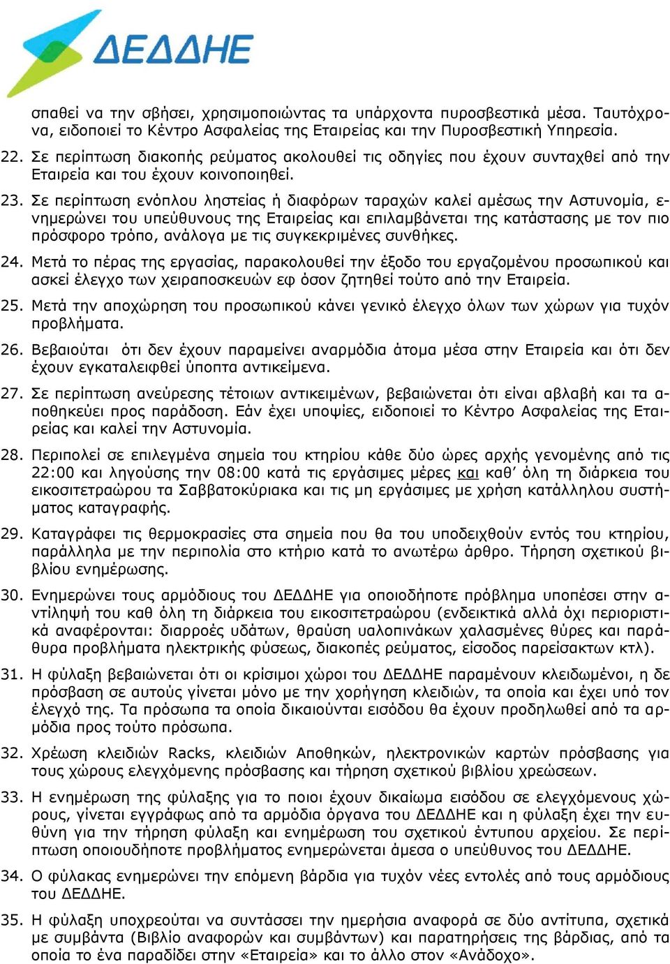 Σε περίπτωση ενόπλου ληστείας ή διαφόρων ταραχών καλεί αμέσως την Αστυνομία, ε- νημερώνει του υπεύθυνους της Εταιρείας και επιλαμβάνεται της κατάστασης με τον πιο πρόσφορο τρόπο, ανάλογα με τις