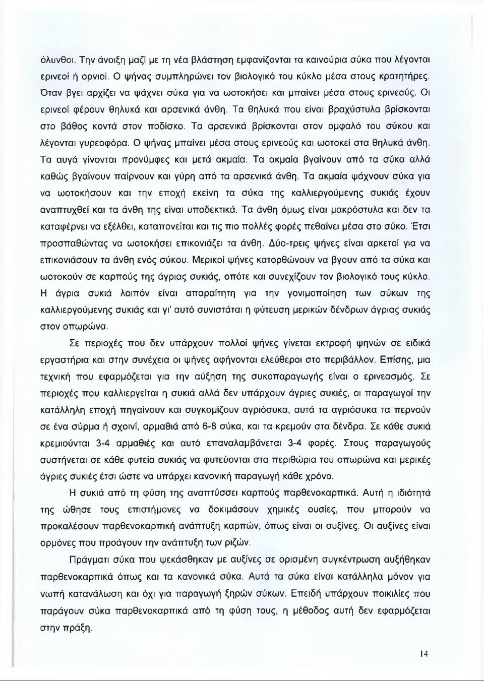 Τα αρσενικά βρίσκονται στον ομφαλό του σύκου και λέγονται γυρεοφόρα. Ο ψήνας μπαίνει μέσα στους ερινεούς και ωοτοκεί στα θηλυκά άνθη. Τα αυγά γίνονται προνύμφες και μετά ακμαία.