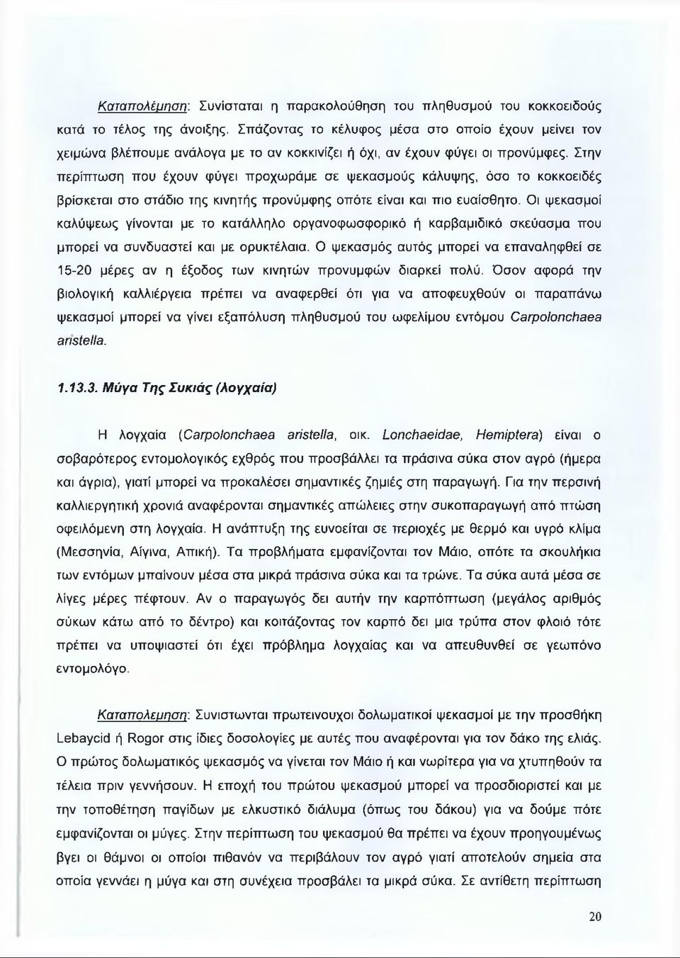 Στην περίπτωση που έχουν φύγει προχωράμε σε ψεκασμούς κάλυψης, όσο το κοκκοειδές βρίσκεται στο στάδιο της κινητής προνύμφης οπότε είναι και πιο ευαίσθητο.