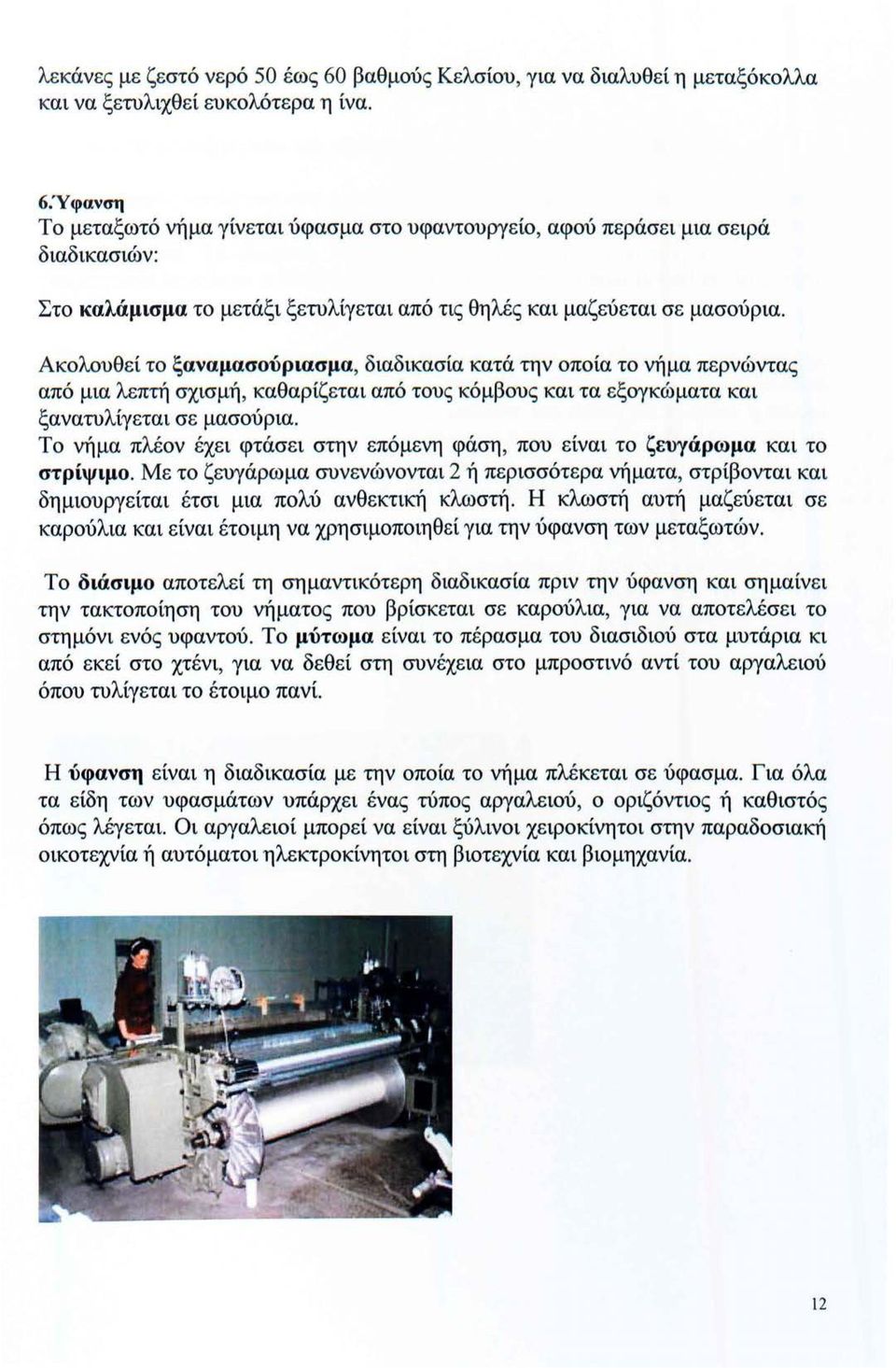 Ακολουθεί το ξαναμασούριασμα, διαδικασία κατά την οποία το νήμα περνώντας από μια λεπτή σχισμή, καθαρίζεται από τους κόμβους και τα εξογκώματα και ξανατυλίγεται σε μασούρια.