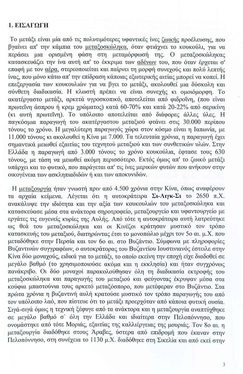 Ο μεταξοσκώληκας κατασκευάζει την ίνα αυτή απ' το έκκριμα των αδένων του, που όταν έρχεται σ' επαφή με τον αέρα, στερεοποιείται και παίρνει τη μορφή συνεχούς και πολύ λεπτής ίνας, που μόνο κάτω απ'