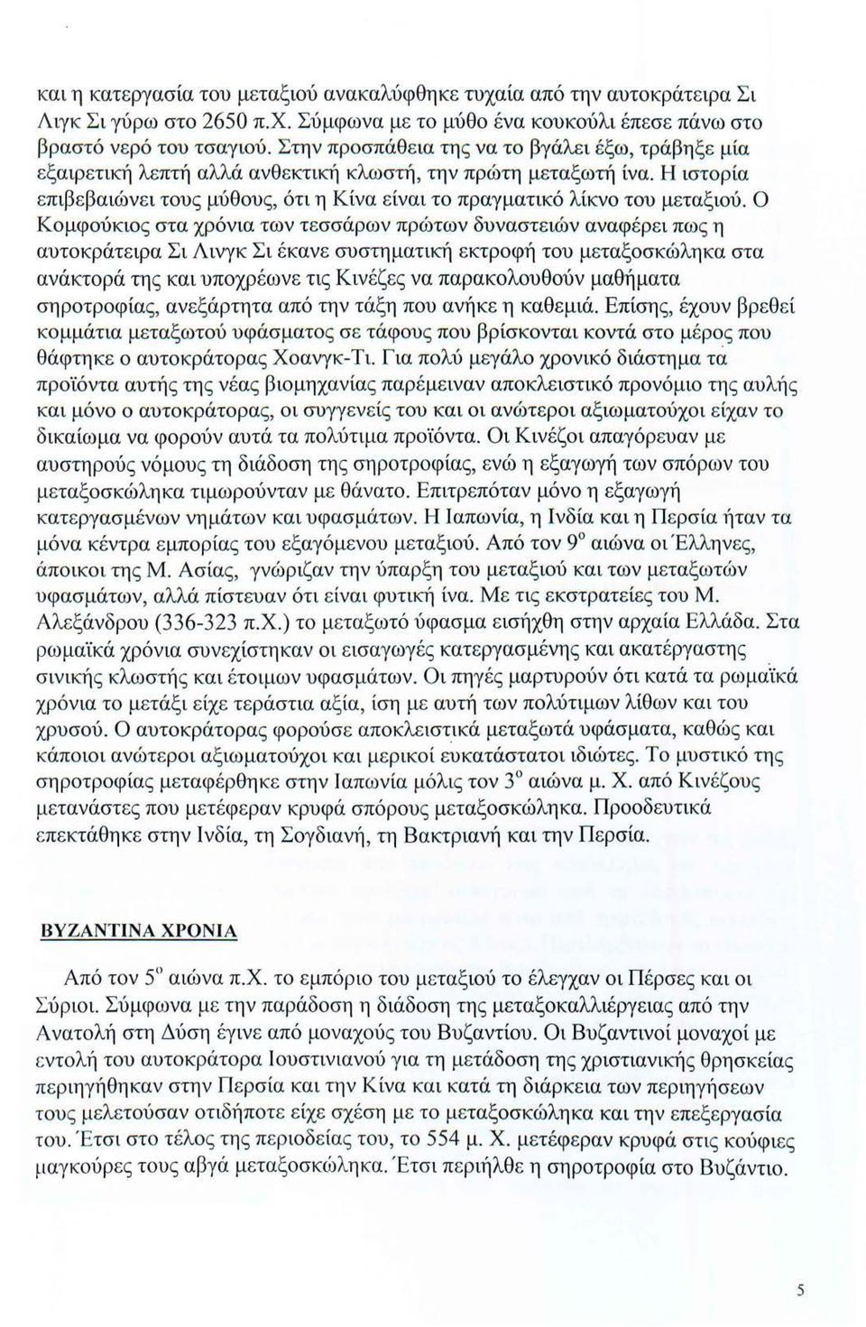 Ο Κομφούκιος στα χρόνια των τεσσάρων πρώτων δυναστειών αναφέρει πως η αυτοκράτειρα Σι Λινγκ Σι έκανε συστηματική εκτροφή του μεταξοσκώληκα στα ανάκτορά της και υποχρέωνε τις Κινέζες να παρακολουθούν