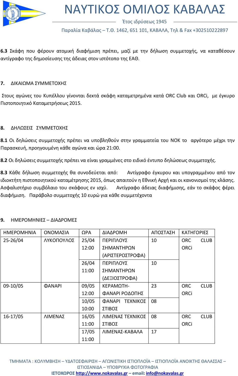 1 Οι δηλώσεις συμμετοχής πρέπει να υποβληθούν στην γραμματεία του ΝΟΚ το αργότερο μέχρι την Παρασκευή, προηγουμένη κάθε αγώνα και ώρα 21:00. 8.