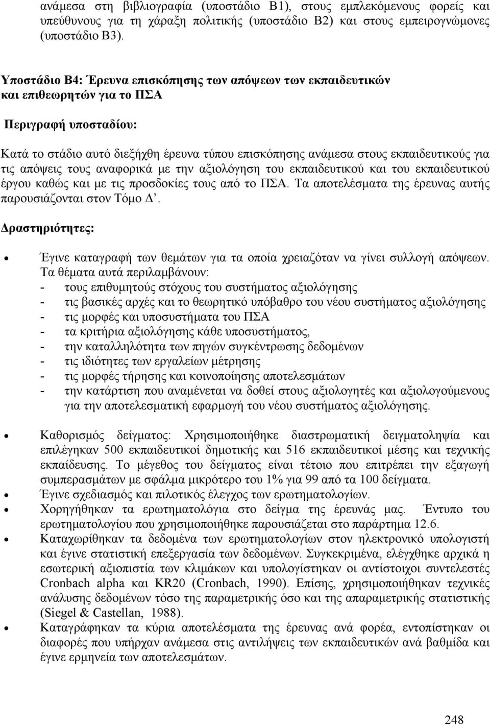 τις απόψεις τους αναφορικά με την αξιολόγηση του εκπαιδευτικού και του εκπαιδευτικού έργου καθώς και με τις προσδοκίες τους από το ΠΣΑ. Τα αποτελέσματα της έρευνας αυτής παρουσιάζονται στον Τόμο Δ.