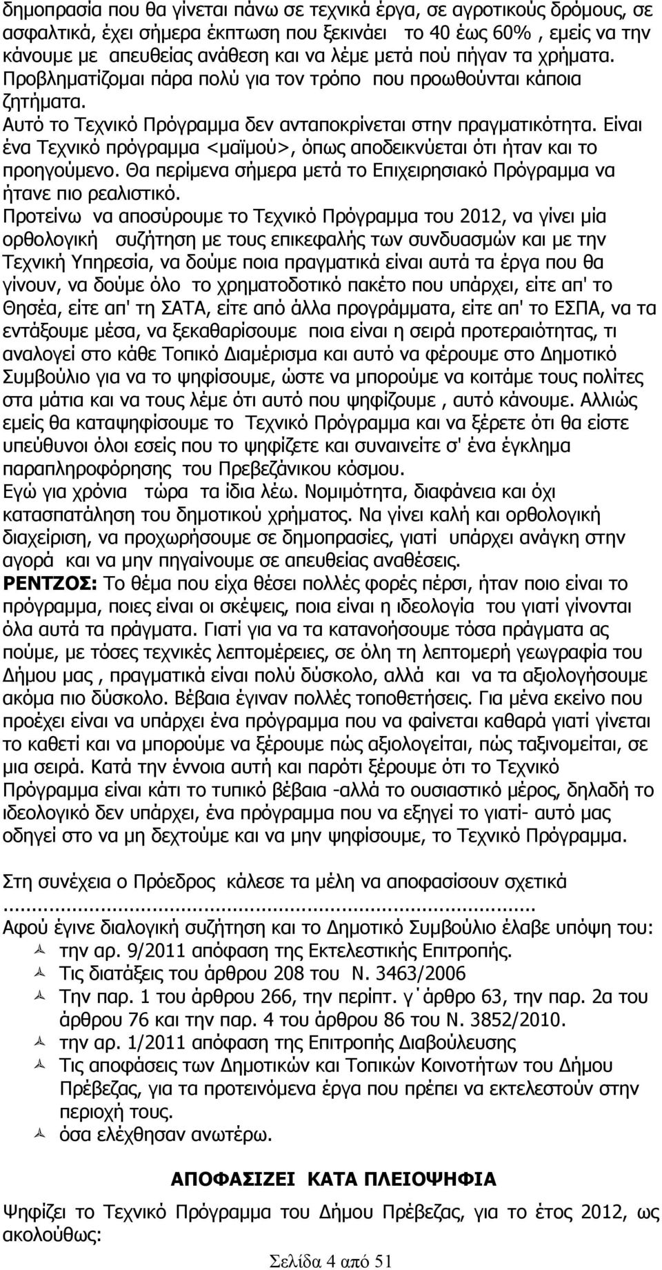 Είναι ένα Τεχνικό πρόγραμμα <μαϊμού>, όπως αποδεικνύεται ότι ήταν και το προηγούμενο. Θα περίμενα σήμερα μετά το Επιχειρησιακό Πρόγραμμα να ήτανε πιο ρεαλιστικό.