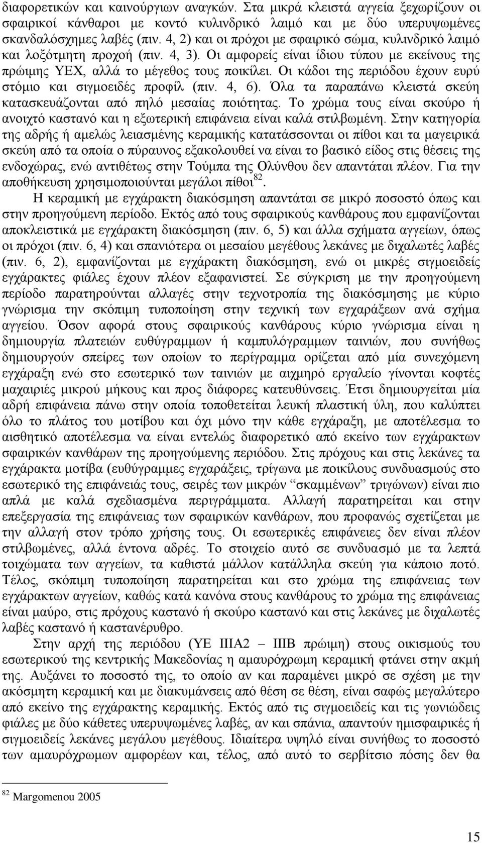 Οι κάδοι της περιόδου έχουν ευρύ στόμιο και σιγμοειδές προφίλ (πιν. 4, 6). Όλα τα παραπάνω κλειστά σκεύη κατασκευάζονται από πηλό μεσαίας ποιότητας.