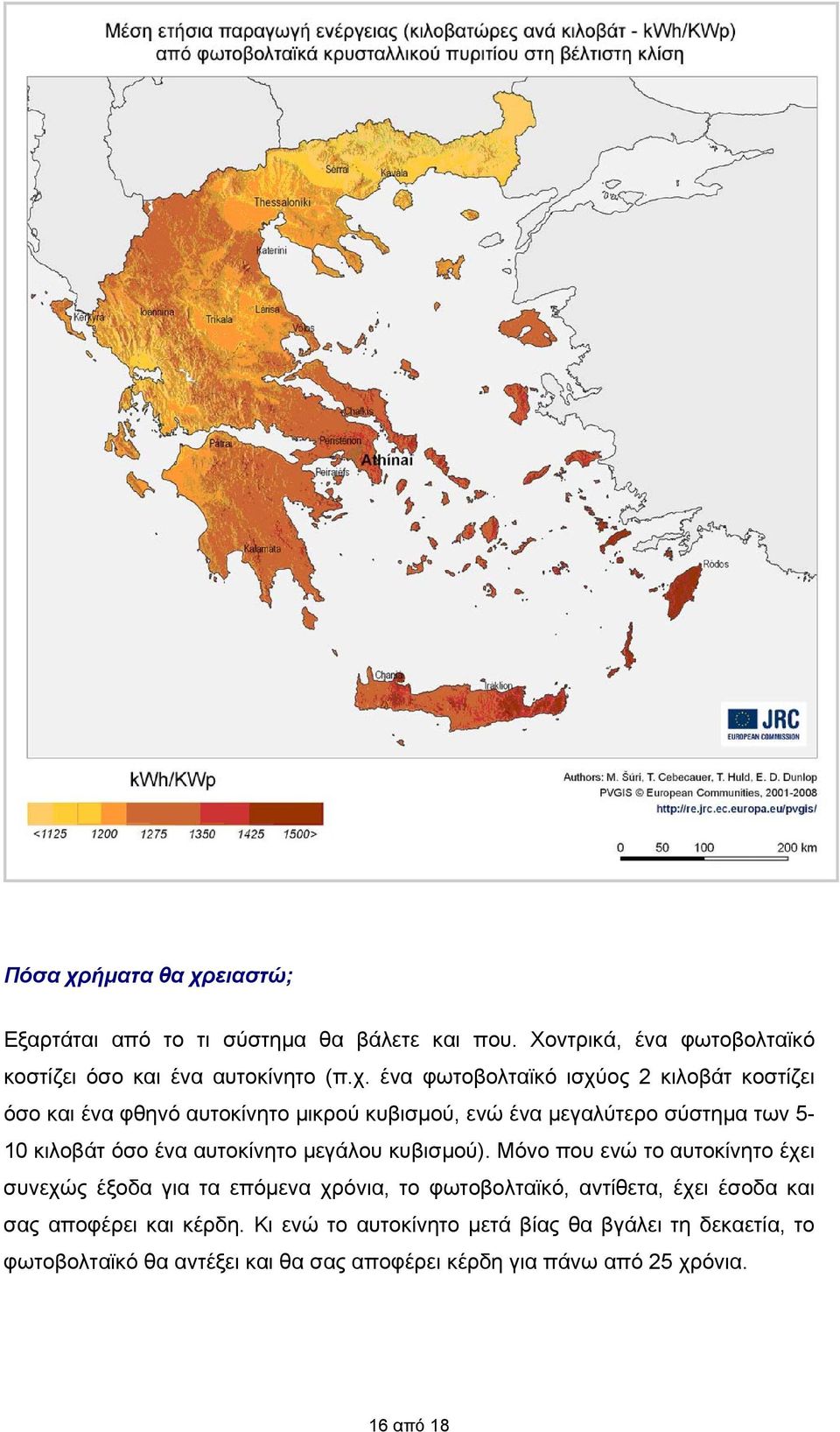 ειαστώ; Εξαρτάται από το τι σύστημα θα βάλετε και που. Χοντρικά, ένα φωτοβολταϊκό κοστίζει όσο και ένα αυτοκίνητο (π.χ.