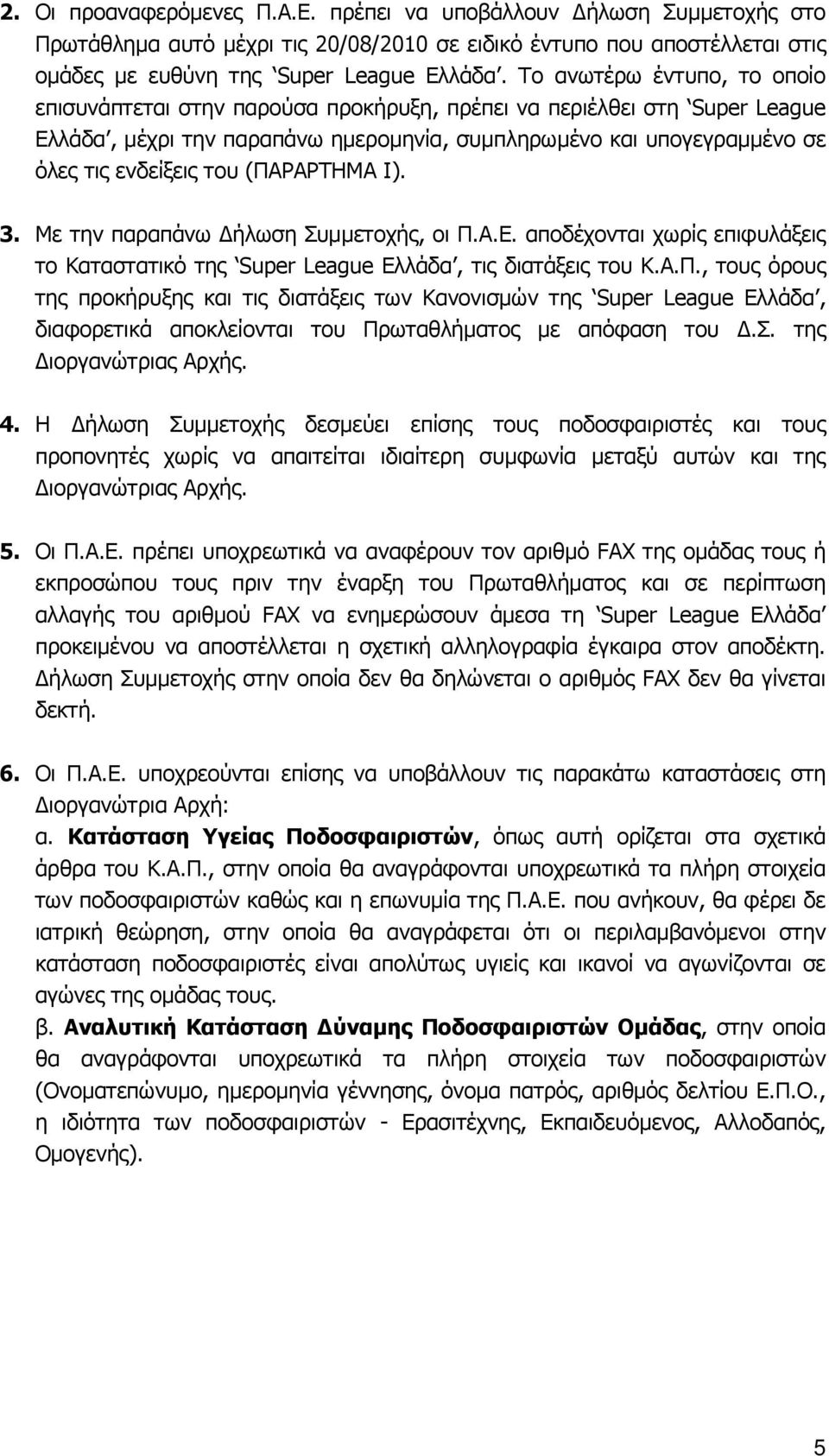 (ΠΑΡΑΡΤΗΜΑ Ι). 3. Με την παραπάνω ήλωση Συμμετοχής, οι Π.Α.Ε. αποδέχονται χωρίς επιφυλάξεις το Καταστατικό της Super League Ελλάδα, τις διατάξεις του Κ.Α.Π., τους όρους της προκήρυξης και τις διατάξεις των Κανονισμών της Super League Ελλάδα, διαφορετικά αποκλείονται του Πρωταθλήματος με απόφαση του.