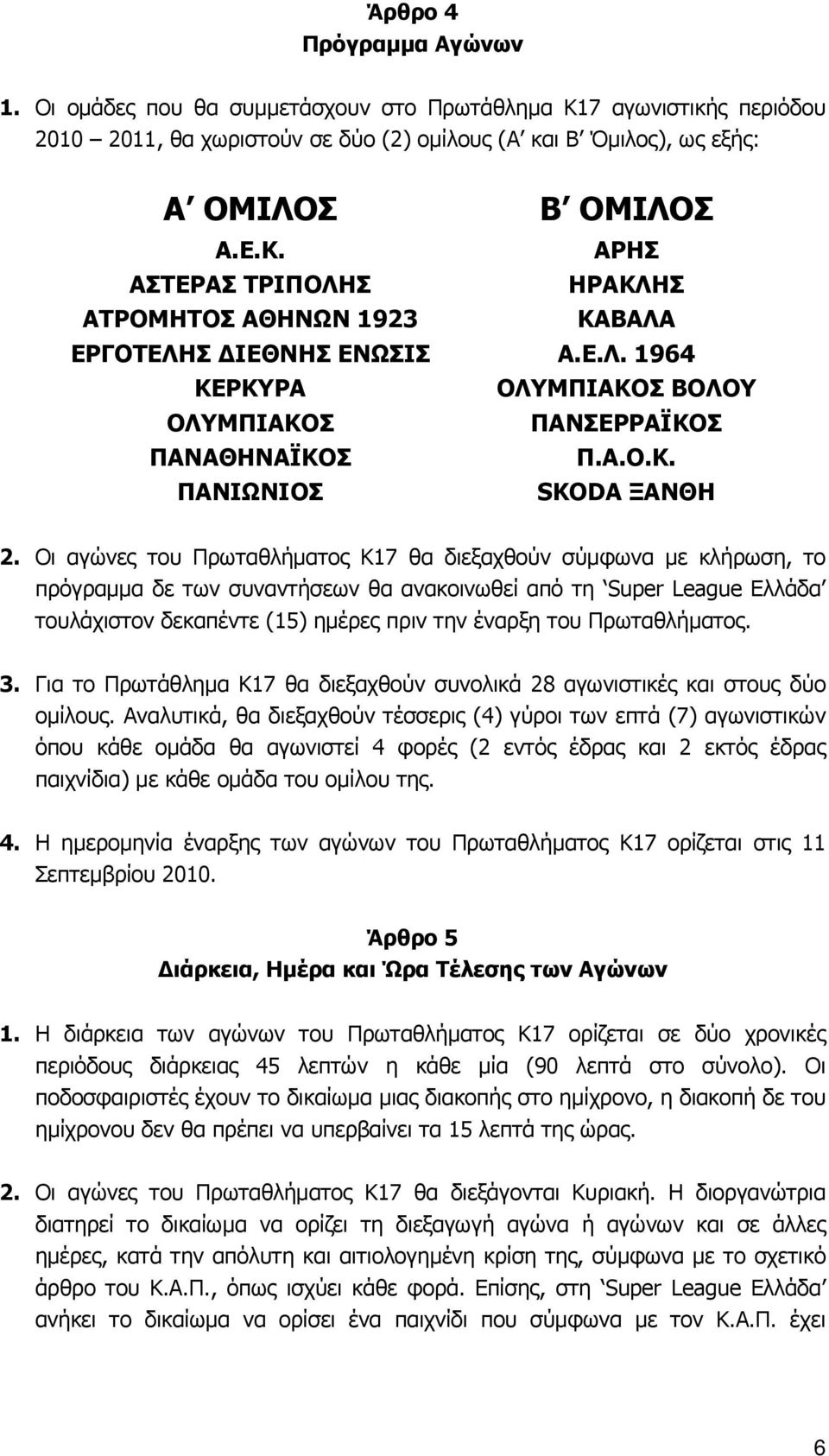 Οι αγώνες του Πρωταθλήματος Κ17 θα διεξαχθούν σύμφωνα με κλήρωση, το πρόγραμμα δε των συναντήσεων θα ανακοινωθεί από τη Super League Ελλάδα τουλάχιστον δεκαπέντε (15) ημέρες πριν την έναρξη του