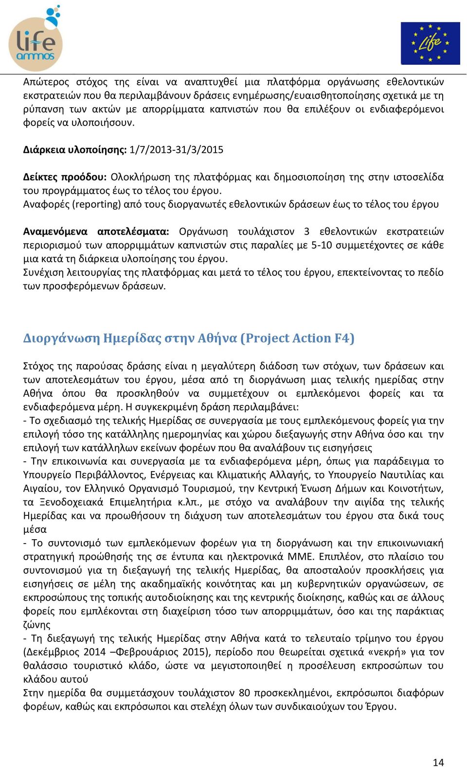 Διάρκεια υλοποίησης: 1/7/2013-31/3/2015 Δείκτες προόδου: Ολοκλήρωση της πλατφόρμας και δημοσιοποίηση της στην ιστοσελίδα του προγράμματος έως το τέλος του έργου.