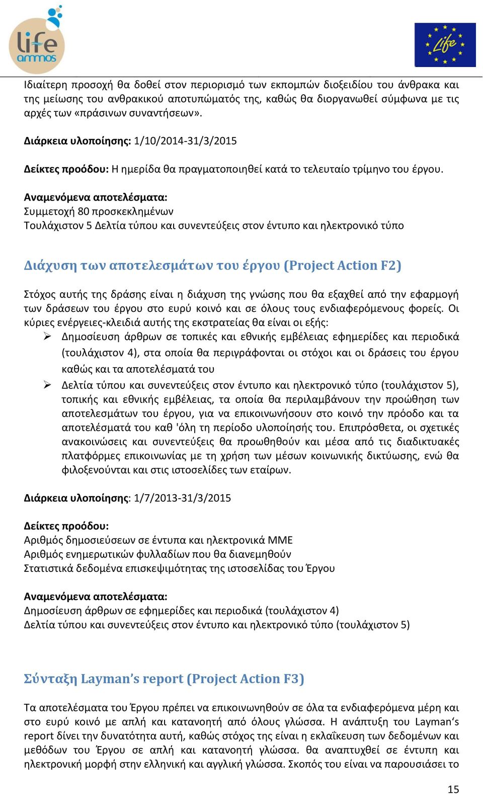 Αναμενόμενα αποτελέσματα: Συμμετοχή 80 προσκεκλημένων Τουλάχιστον 5 Δελτία τύπου και συνεντεύξεις στον έντυπο και ηλεκτρονικό τύπο Διάχυση των αποτελεσμάτων του έργου (Project Action F2) Στόχος αυτής