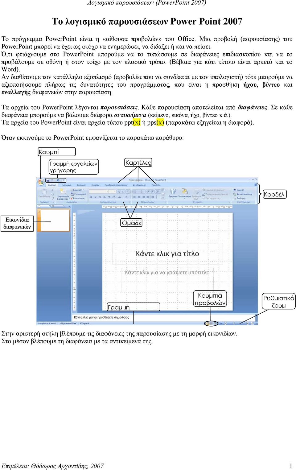 Ό,τι φτιάχνουμε στο PowerPoint μπορούμε να το τυπώσουμε σε διαφάνειες επιδιασκοπίου και να το προβάλουμε σε οθόνη ή στον τοίχο με τον κλασικό τρόπο. (Βέβαια για κάτι τέτοιο είναι αρκετό και το Word).