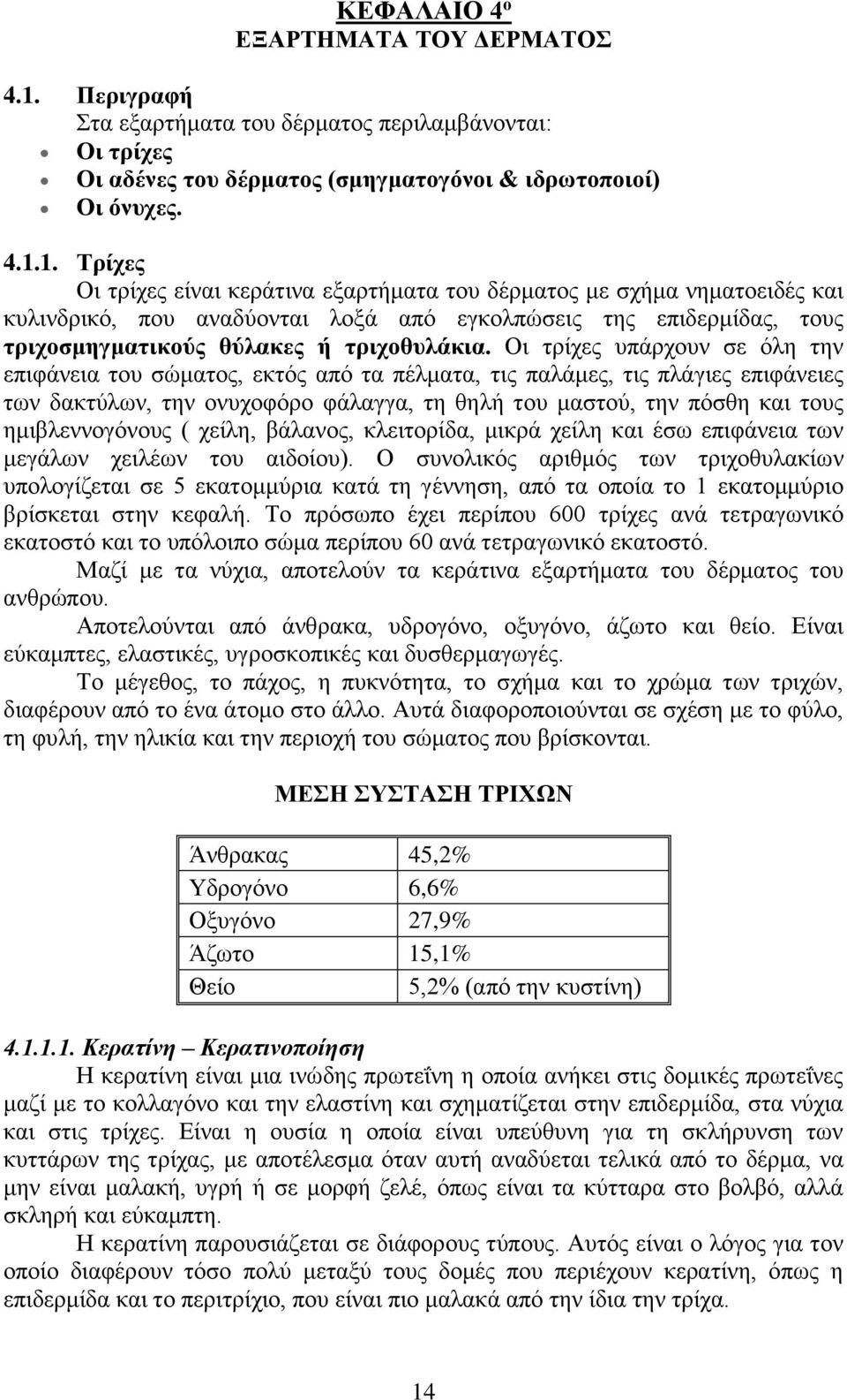 1. Τρίχες Οι τρίχες είναι κεράτινα εξαρτήματα του δέρματος με σχήμα νηματοειδές και κυλινδρικό, που αναδύονται λοξά από εγκολπώσεις της επιδερμίδας, τους τριχοσμηγματικούς θύλακες ή τριχοθυλάκια.