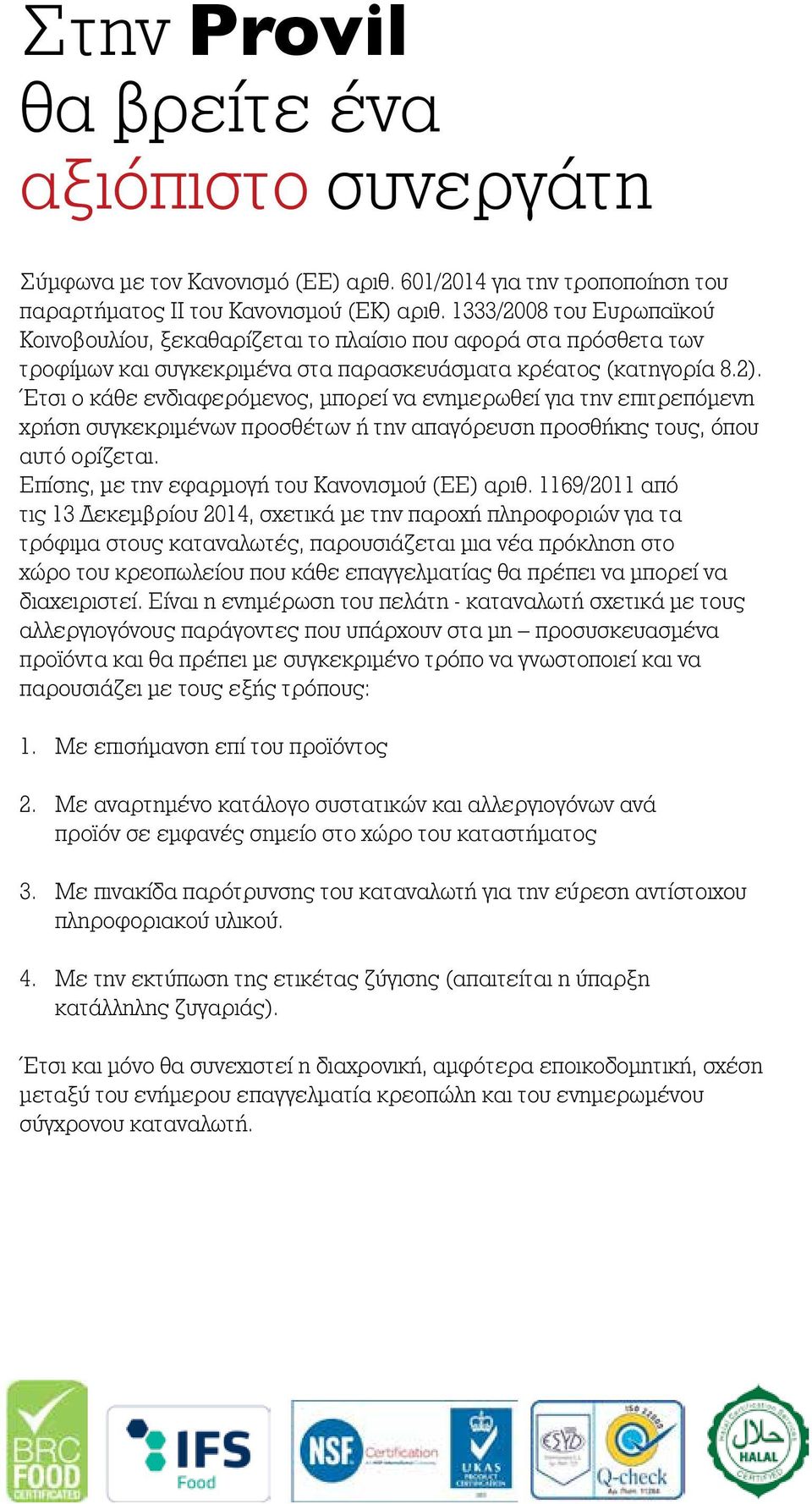 Έτσι ο κάθε ενδιαφερόμενος, μπορεί να ενημερωθεί για την επιτρεπόμενη χρήση συγκεκριμένων προσθέτων ή την απαγόρευση προσθήκης τους, όπου αυτό ορίζεται.