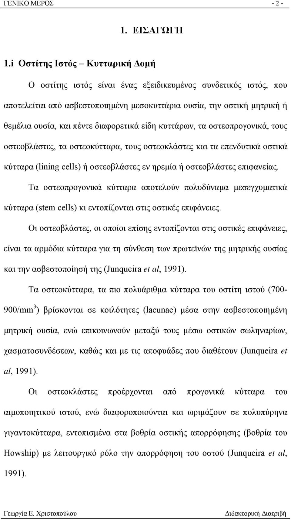 διαφορετικά είδη κυττάρων, τα οστεοπρογονικά, τους οστεοβλάστες, τα οστεοκύτταρα, τους οστεοκλάστες και τα επενδυτικά οστικά κύτταρα (lining cells) ή οστεοβλάστες εν ηρεμία ή οστεοβλάστες επιφανείας.