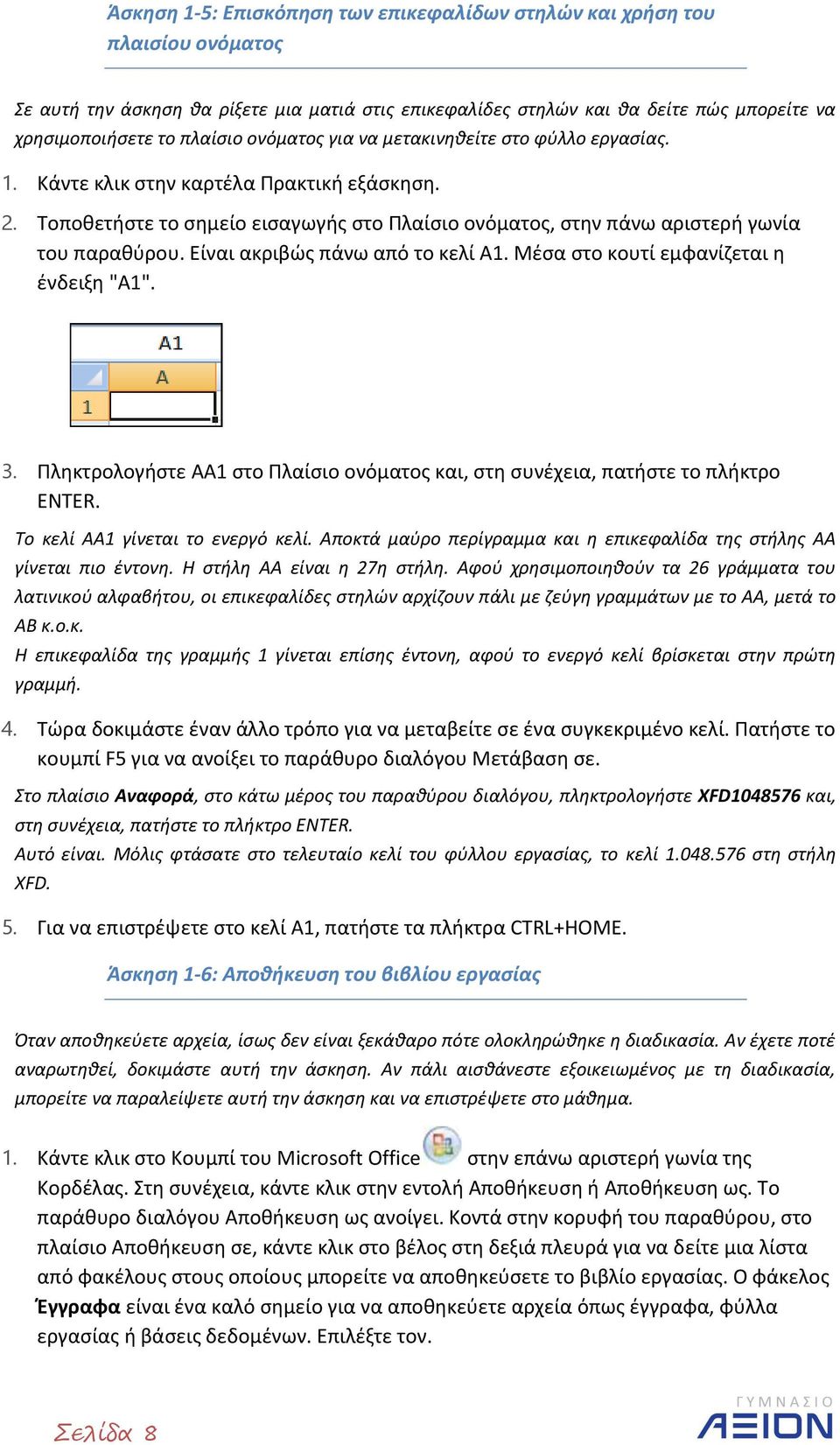 Είναι ακριβώς πάνω από το κελί A1. Μέσα στο κουτί εμφανίζεται η ένδειξη "A1". 3. Πληκτρολογήστε AA1 στο Πλαίσιο ονόματος και, στη συνέχεια, πατήστε το πλήκτρο ENTER.
