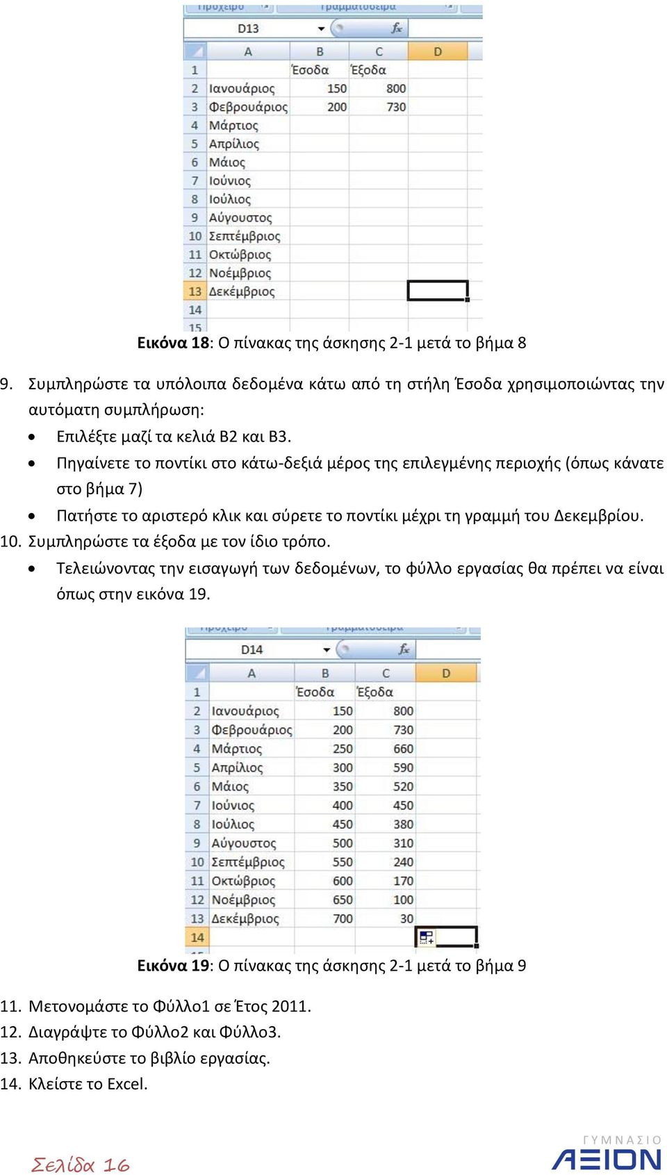 Πηγαίνετε το ποντίκι στο κάτω-δεξιά μέρος της επιλεγμένης περιοχής (όπως κάνατε στο βήμα 7) Πατήστε το αριστερό κλικ και σύρετε το ποντίκι μέχρι τη γραμμή του Δεκεμβρίου. 10.