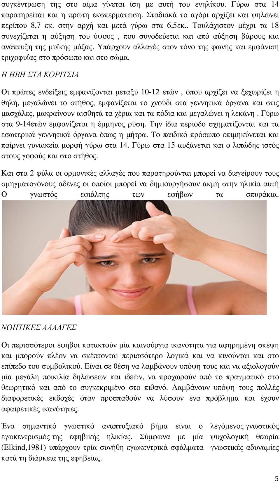 Υπάρχουν αλλαγές στον τόνο της φωνής και εµφάνιση τριχοφυΐας στο πρόσωπο και στο σώµα.