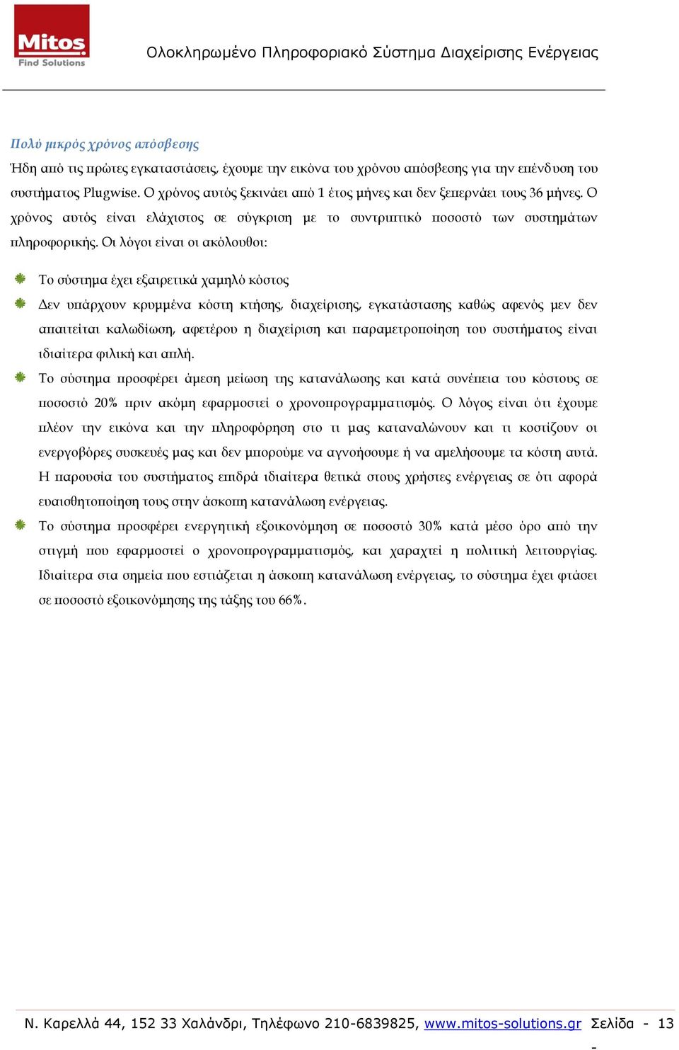 Οι λόγοι είναι οι ακόλουθοι: Το σύστημα έχει εξαιρετικά χαμηλό κόστος Δεν υπάρχουν κρυμμένα κόστη κτήσης, διαχείρισης, εγκατάστασης καθώς αφενός μεν δεν απαιτείται καλωδίωση, αφετέρου η διαχείριση