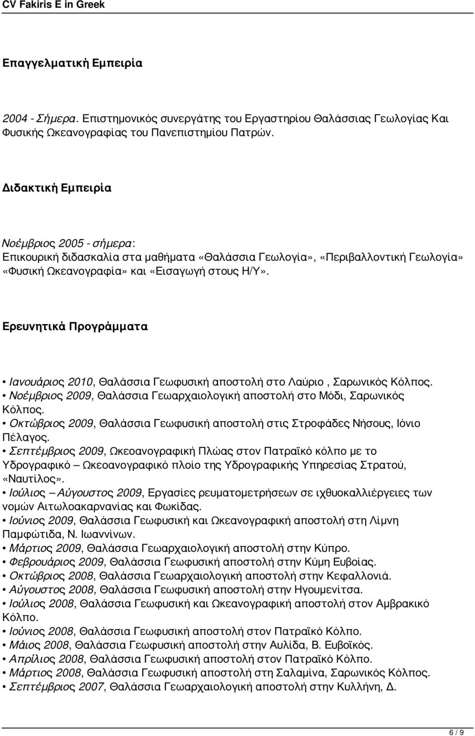 Ερευνητικά Προγράμματα Ιανουάριος 2010, Θαλάσσια Γεωφυσική αποστολή στο Λαύριο, Σαρωνικός Κόλπος. Νοέμβριος 2009, Θαλάσσια Γεωαρχαιολογική αποστολή στο Μόδι, Σαρωνικός Κόλπος.