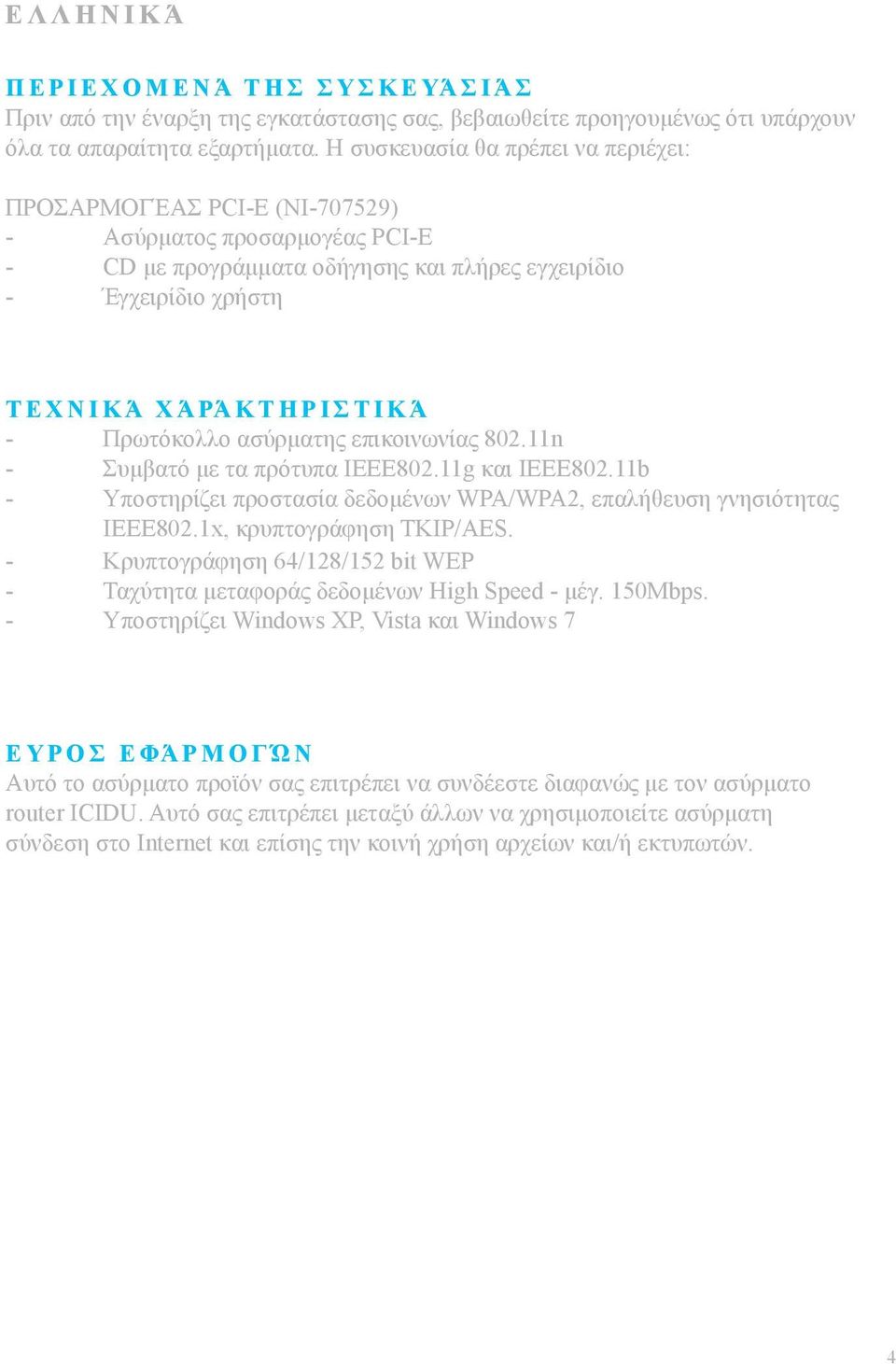 Σ Τ Ι Κ Ά - Πρωτόκολλο ασύρματης επικοινωνίας 802.11n - Συμβατό με τα πρότυπα IEEE802.11g και IEEE802.11b - Υποστηρίζει προστασία δεδομένων WPA/WPA2, επαλήθευση γνησιότητας IEEE802.
