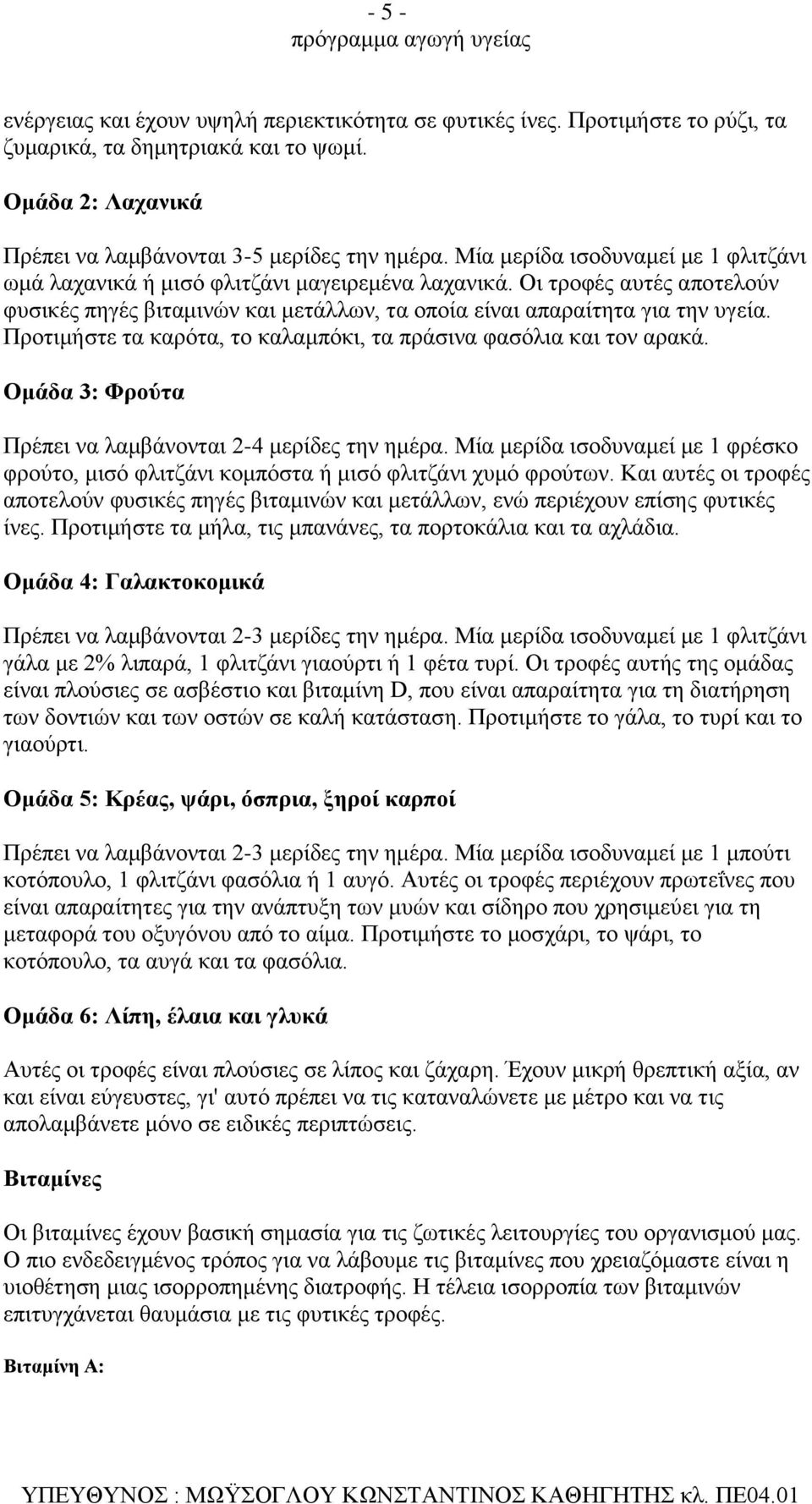 Προτιμήστε τα καρότα, το καλαμπόκι, τα πράσινα φασόλια και τον αρακά. Ομάδα 3: Φρούτα Πρέπει να λαμβάνονται 2-4 μερίδες την ημέρα.