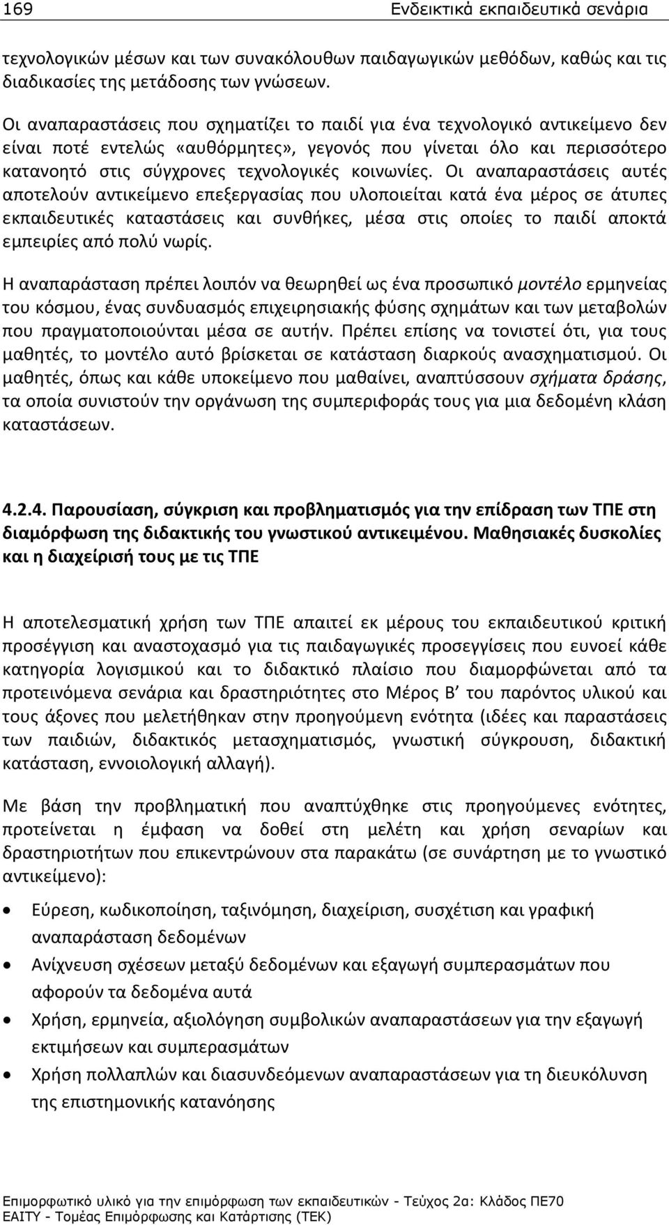 Οι αναπαραστάσεις αυτές αποτελούν αντικείμενο επεξεργασίας που υλοποιείται κατά ένα μέρος σε άτυπες εκπαιδευτικές καταστάσεις και συνθήκες, μέσα στις οποίες το παιδί αποκτά εμπειρίες από πολύ νωρίς.