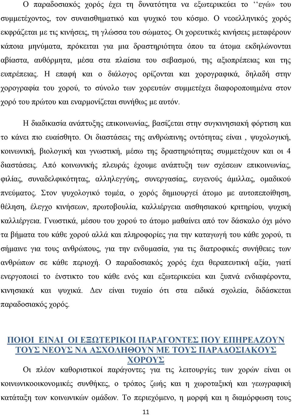 Η επαφή και ο διάλογος ορίζονται και χορογραφικά, δηλαδή στην χορογραφία του χορού, το σύνολο των χορευτών συμμετέχει διαφοροποιημένα στον χορό του πρώτου και εναρμονίζεται συνήθως με αυτόν.