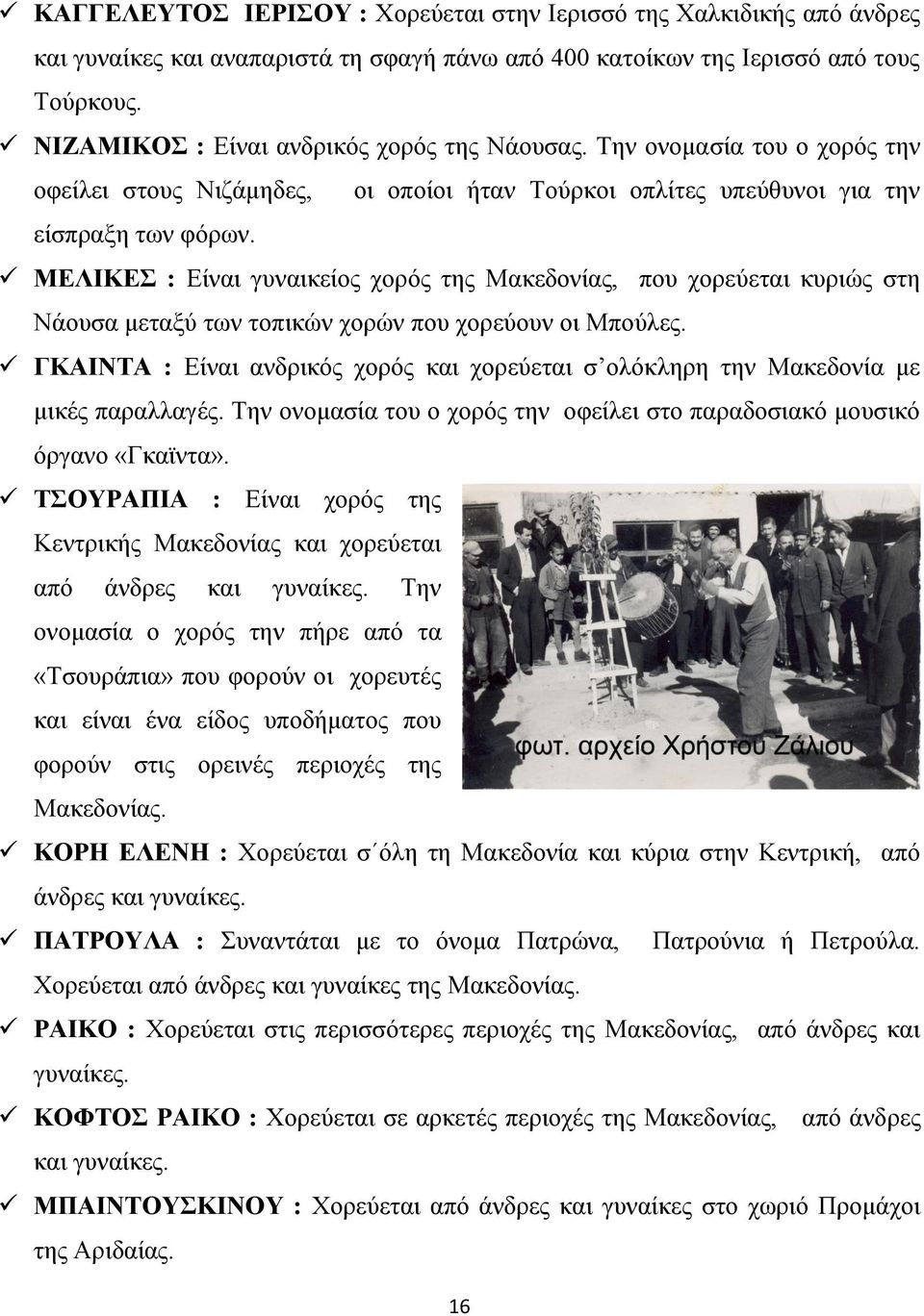 ΜΕΛΙΚΕΣ : Είναι γυναικείος χορός της Μακεδονίας, που χορεύεται κυριώς στη Νάουσα μεταξύ των τοπικών χορών που χορεύουν οι Μπούλες.
