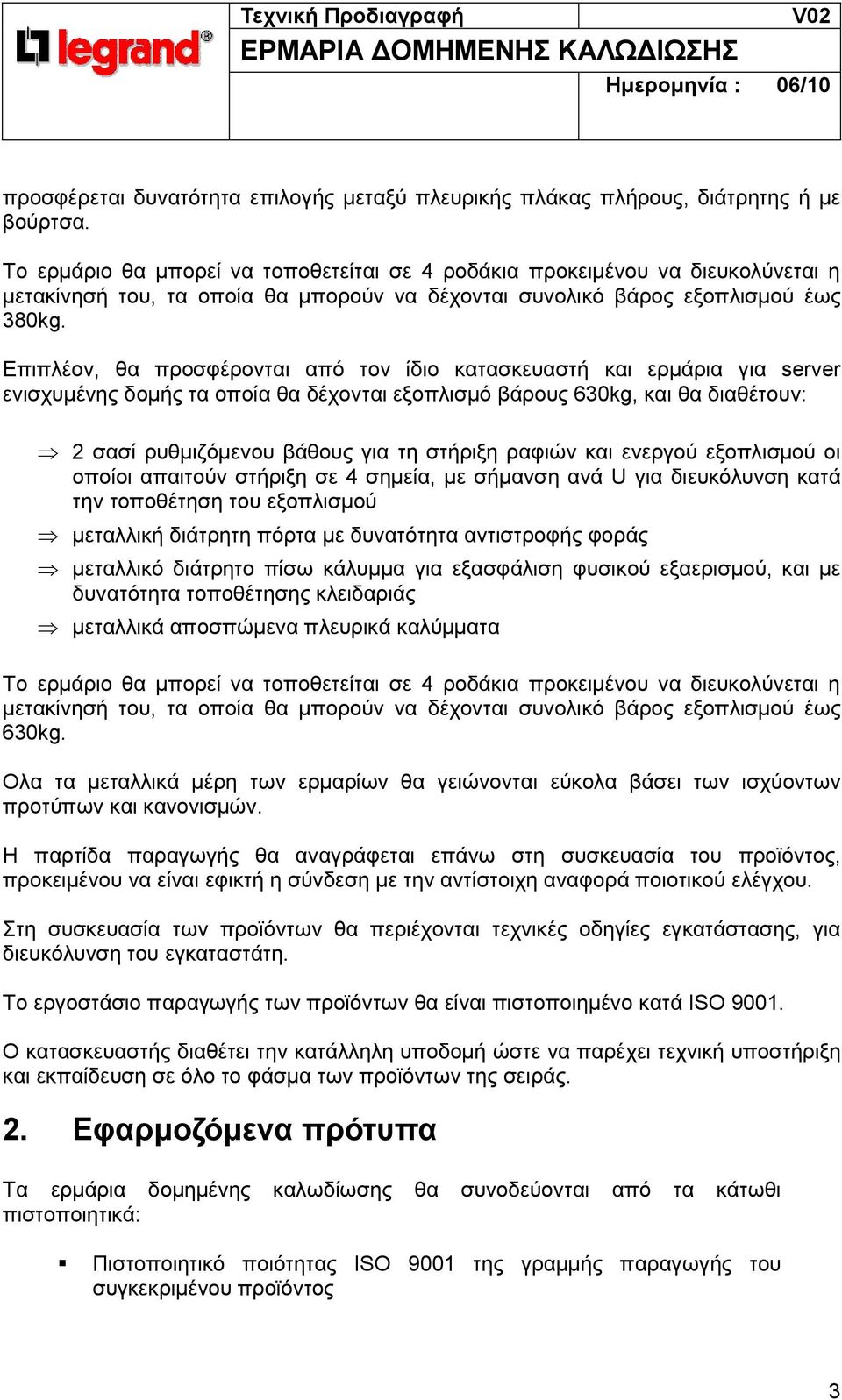 Επιπλέον, θα προσφέρονται από τον ίδιο κατασκευαστή και ερµάρια για server ενισχυµένης δοµής τα οποία θα δέχονται εξοπλισµό βάρους 630kg, και θα διαθέτουν: 2 σασί ρυθµιζόµενου βάθους για τη στήριξη