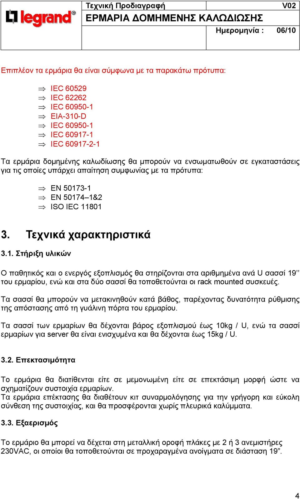 3-1 ΕΝ 50174 1&2 ISO IEC 11801 3. Τεχνικά χαρακτηριστικά 3.1. Στήριξη υλικών Ο παθητικός και ο ενεργός εξοπλισµός θα στηρίζονται στα αριθµηµένα ανά U σασσί 19 του ερµαρίου, ενώ και στα δύο σασσί θα τοποθετούνται οι rack mounted συσκευές.