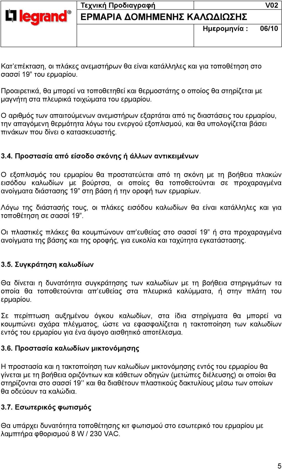 Ο αριθµός των απαιτούµενων ανεµιστήρων εξαρτάται από τις διαστάσεις του ερµαρίου, την απαγόµενη θερµότητα λόγω του ενεργού εξοπλισµού, και θα υπολογίζεται βάσει πινάκων που δίνει ο κατασκευαστής. 3.4.