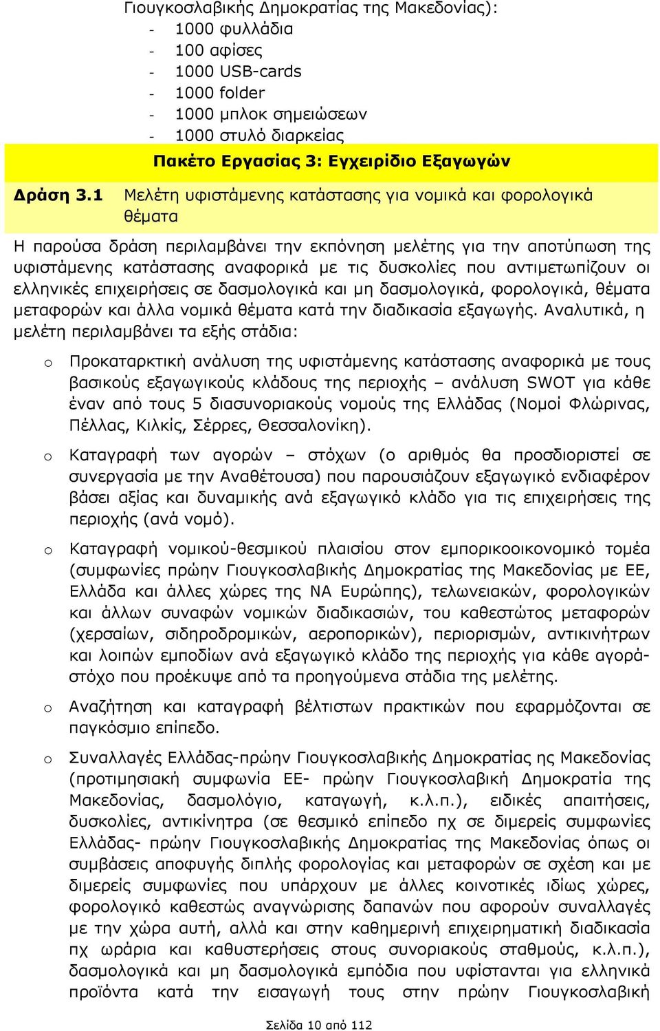 υφιστάμενης κατάστασης για νομικά και φορολογικά θέματα Η παρούσα δράση περιλαμβάνει την εκπόνηση μελέτης για την αποτύπωση της υφιστάμενης κατάστασης αναφορικά με τις δυσκολίες που αντιμετωπίζουν οι