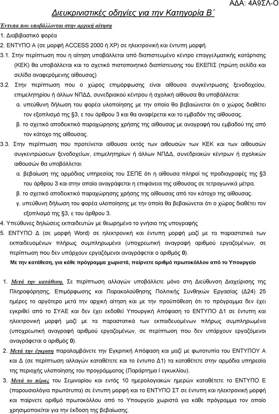 Στην περίπτωση που η αίτηση υποβάλλεται από διαπιστευµένο κέντρο επαγγελµατικής κατάρτισης (KEK) θα υποβάλλεται και το σχετικό πιστοποιητικό διαπίστευσης του ΕΚΕΠΙΣ (πρώτη σελίδα και σελίδα