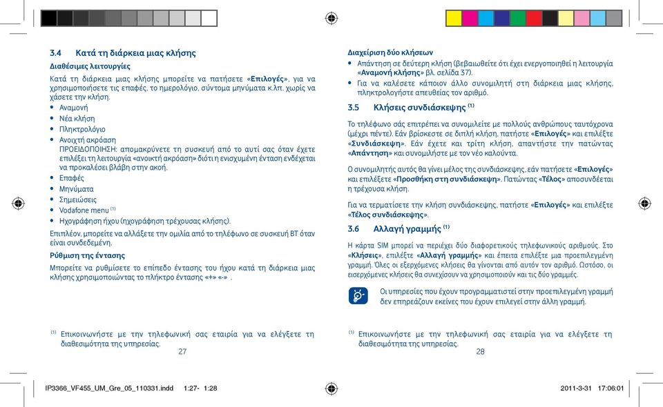 Αναμονή Νέα κλήση Πληκτρολόγιο Ανοιχτή ακρόαση ΠΡΟΕΙΔΟΠΟΙΗΣΗ: απομακρύνετε τη συσκευή από το αυτί σας όταν έχετε επιλέξει τη λειτουργία «ανοικτή ακρόαση» διότι η ενισχυμένη ένταση ενδέχεται να