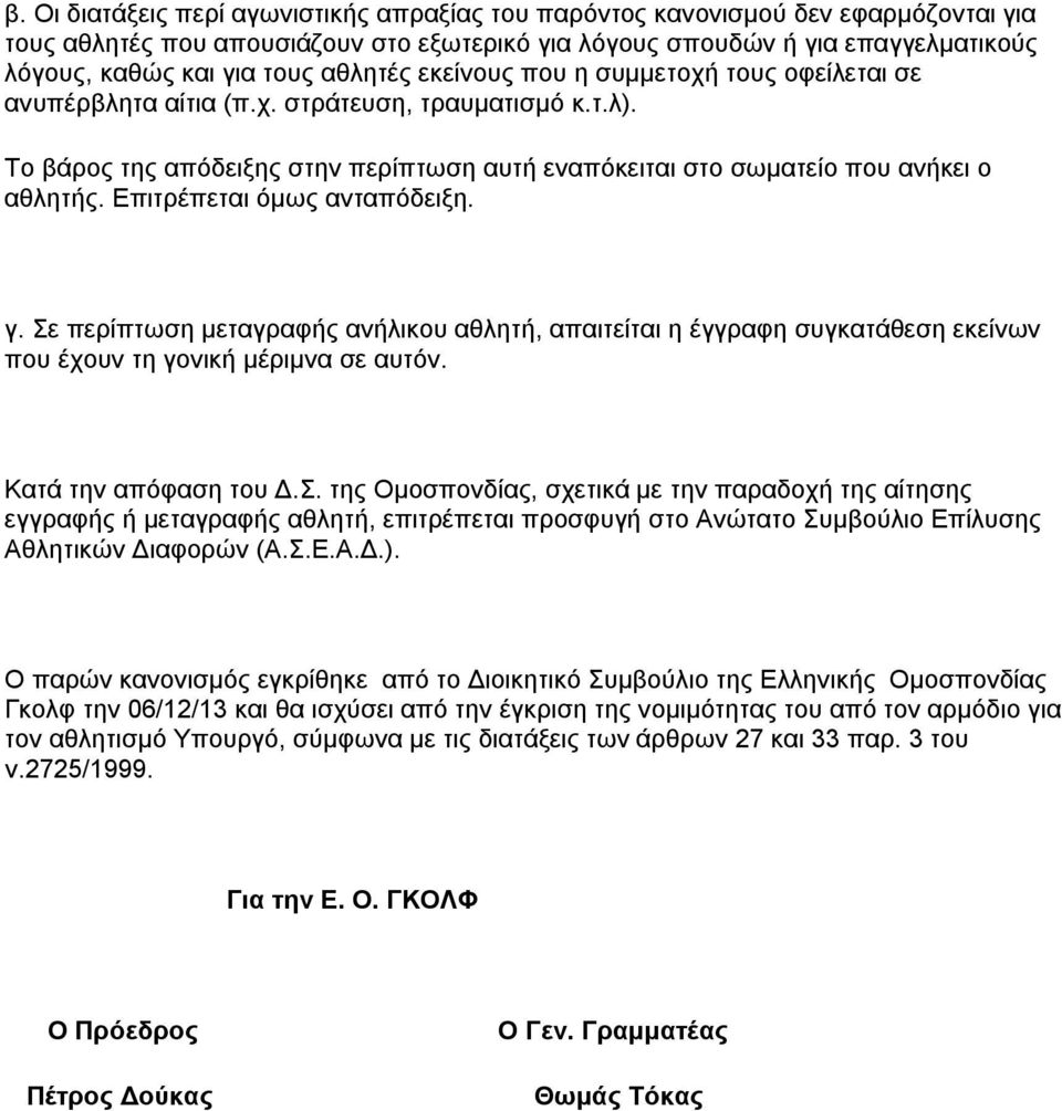 Επιτρέπεται όμως ανταπόδειξη. γ. Σε περίπτωση μεταγραφής ανήλικου αθλητή, απαιτείται η έγγραφη συγκατάθεση εκείνων που έχουν τη γονική μέριμνα σε αυτόν. Κατά την απόφαση του Δ.Σ. της Ομοσπονδίας, σχετικά με την παραδοχή της αίτησης εγγραφής ή μεταγραφής αθλητή, επιτρέπεται προσφυγή στο Ανώτατο Συμβούλιο Επίλυσης Αθλητικών Διαφορών (Α.