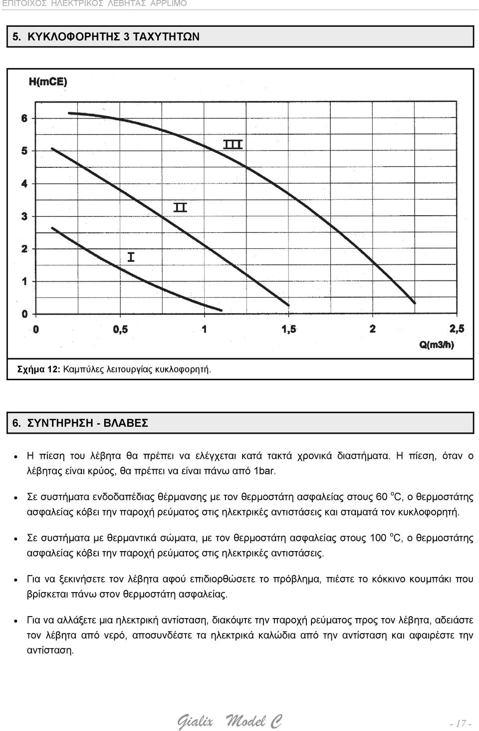 Σε συστήματα ενδοδαπέδιας θέρμανσης με τον θερμοστάτη ασφαλείας στους 60 o C, ο θερμοστάτης ασφαλείας κόβει την παροχή ρεύματος στις ηλεκτρικές αντιστάσεις και σταματά τον κυκλοφορητή.