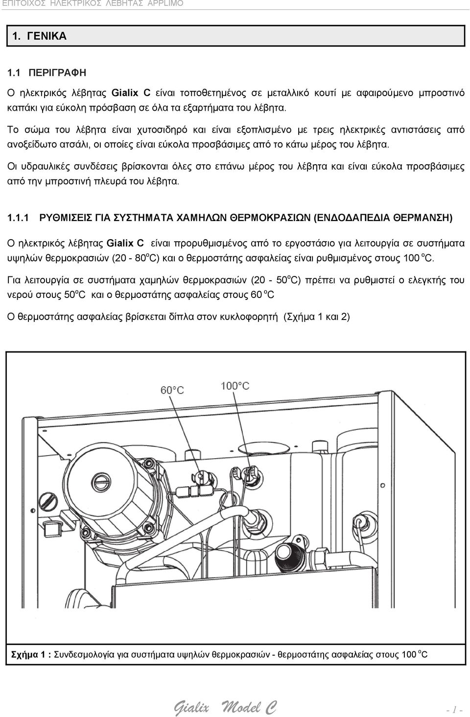 Οι υδραυλικές συνδέσεις βρίσκονται όλες στο επάνω μέρος του λέβητα και είναι εύκολα προσβάσιμες από την μπροστινή πλευρά του λέβητα. 1.