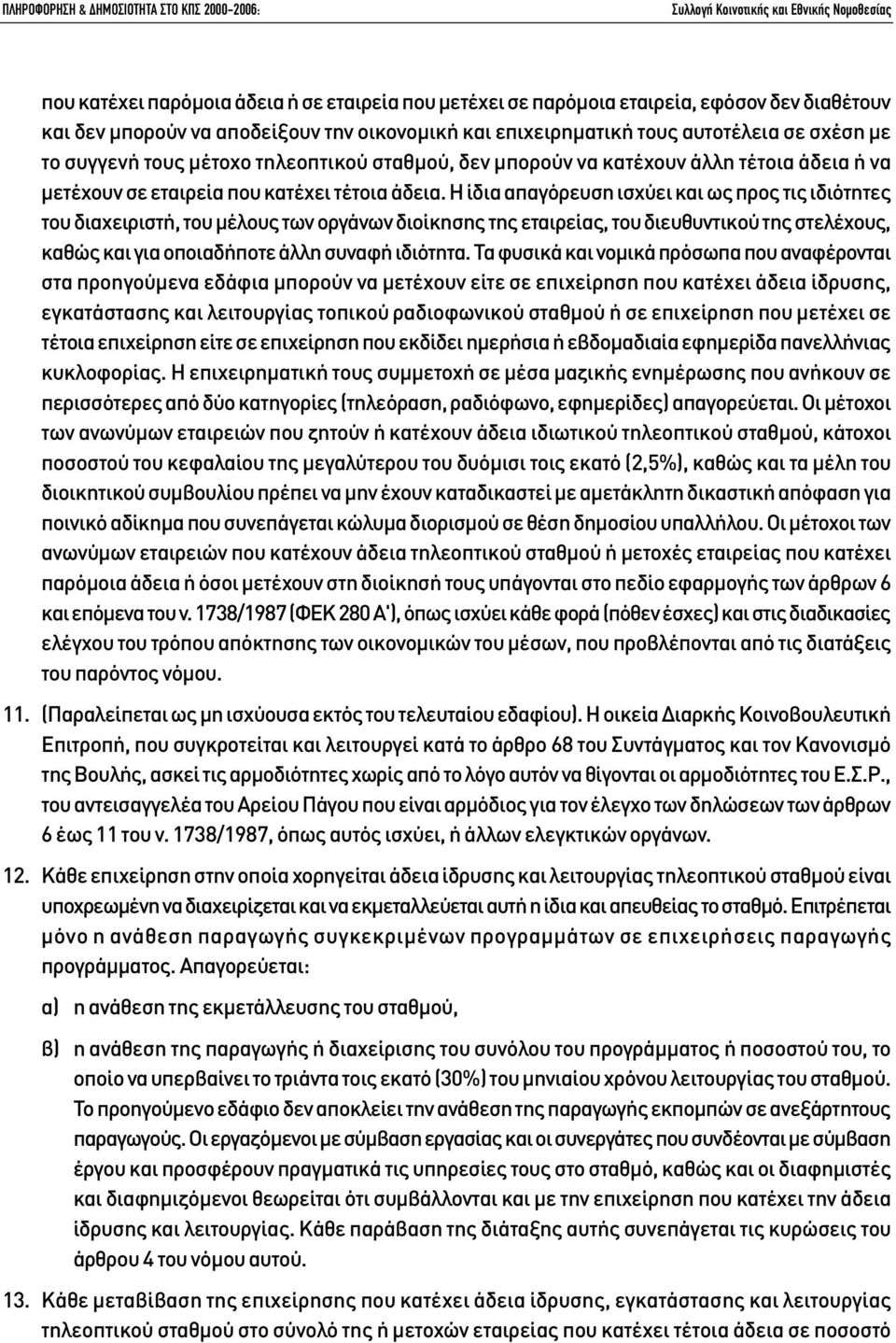 Η ίδια απαγόρευση ισχύει και ως προς τις ιδιότητες του διαχειριστή, του µέλους των οργάνων διοίκησης της εταιρείας, του διευθυντικού της στελέχους, καθώς και για οποιαδήποτε άλλη συναφή ιδιότητα.