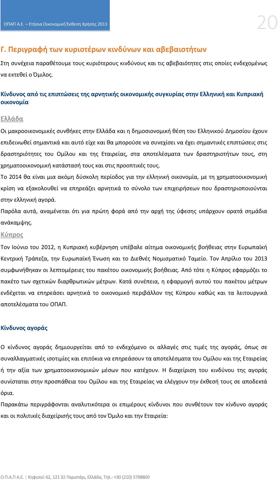 έχουν επιδεινωθεί σημαντικά και αυτό είχε και θα μπορούσε να συνεχίσει να έχει σημαντικές επιπτώσεις στις δραστηριότητες του Ομίλου και της Εταιρείας, στα αποτελέσματα των δραστηριοτήτων τους, στη